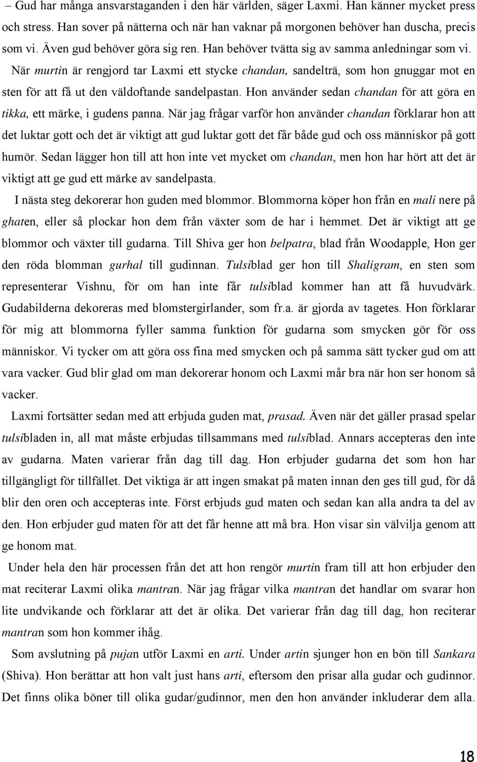 När murtin är rengjord tar Laxmi ett stycke chandan, sandelträ, som hon gnuggar mot en sten för att få ut den väldoftande sandelpastan.