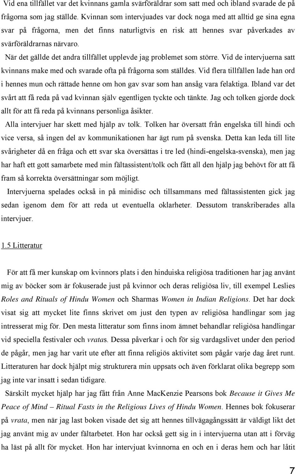 När det gällde det andra tillfället upplevde jag problemet som större. Vid de intervjuerna satt kvinnans make med och svarade ofta på frågorna som ställdes.