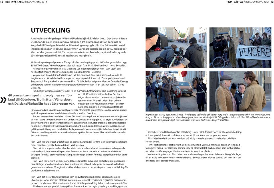Produktionsvolymen var marginellt lägre än 2010, men ligger klart under genomsnittet för de tre senaste åren. Trots detta påverkades sysselsättningsgraden för länets film arbetare marginellt.