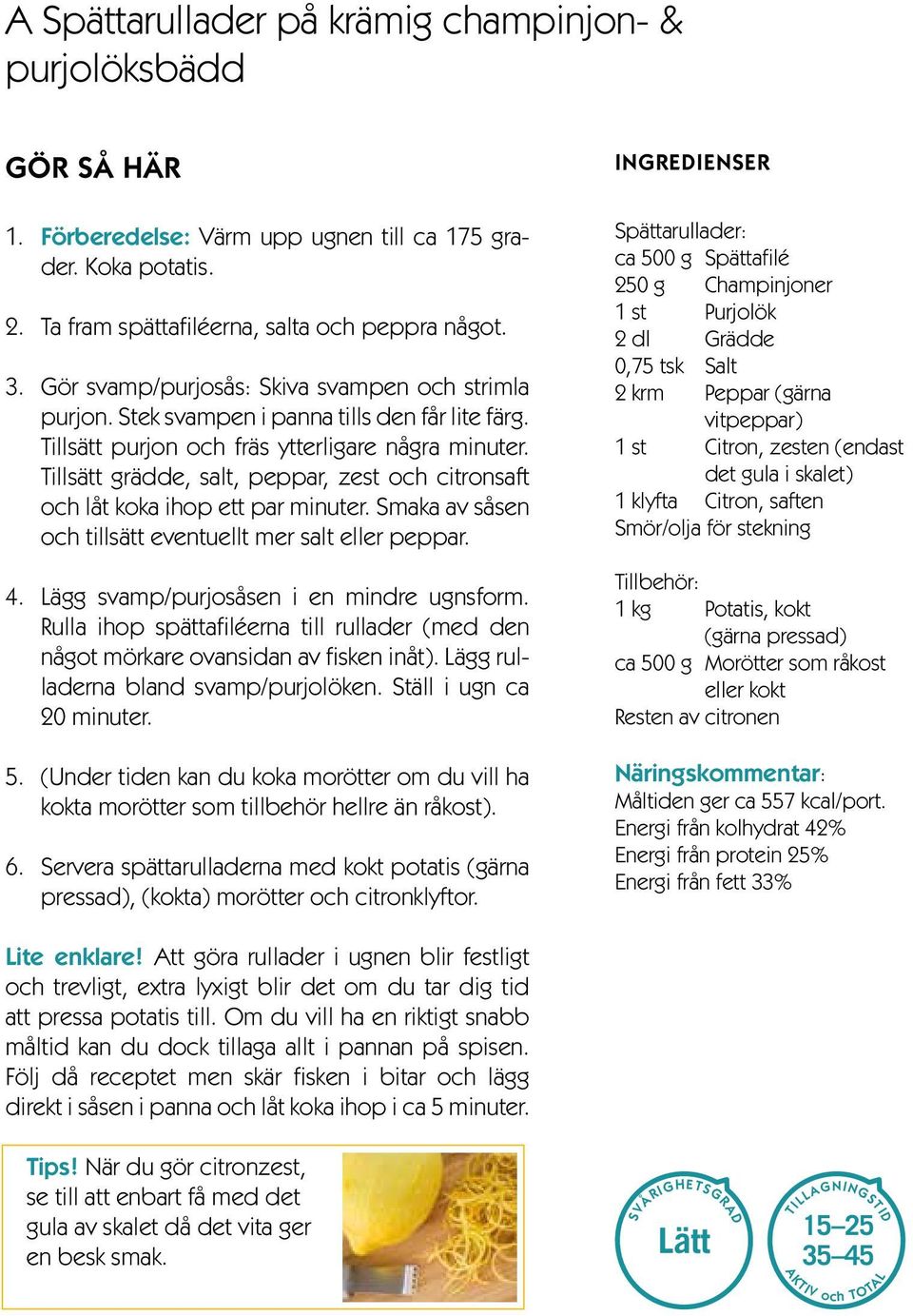 Tillsätt grädde, salt, peppar, zest och citronsaft och låt koka ihop ett par minuter. Smaka av såsen och tillsätt eventuellt mer salt eller peppar. 4. Lägg svamp/purjosåsen i en mindre ugnsform.