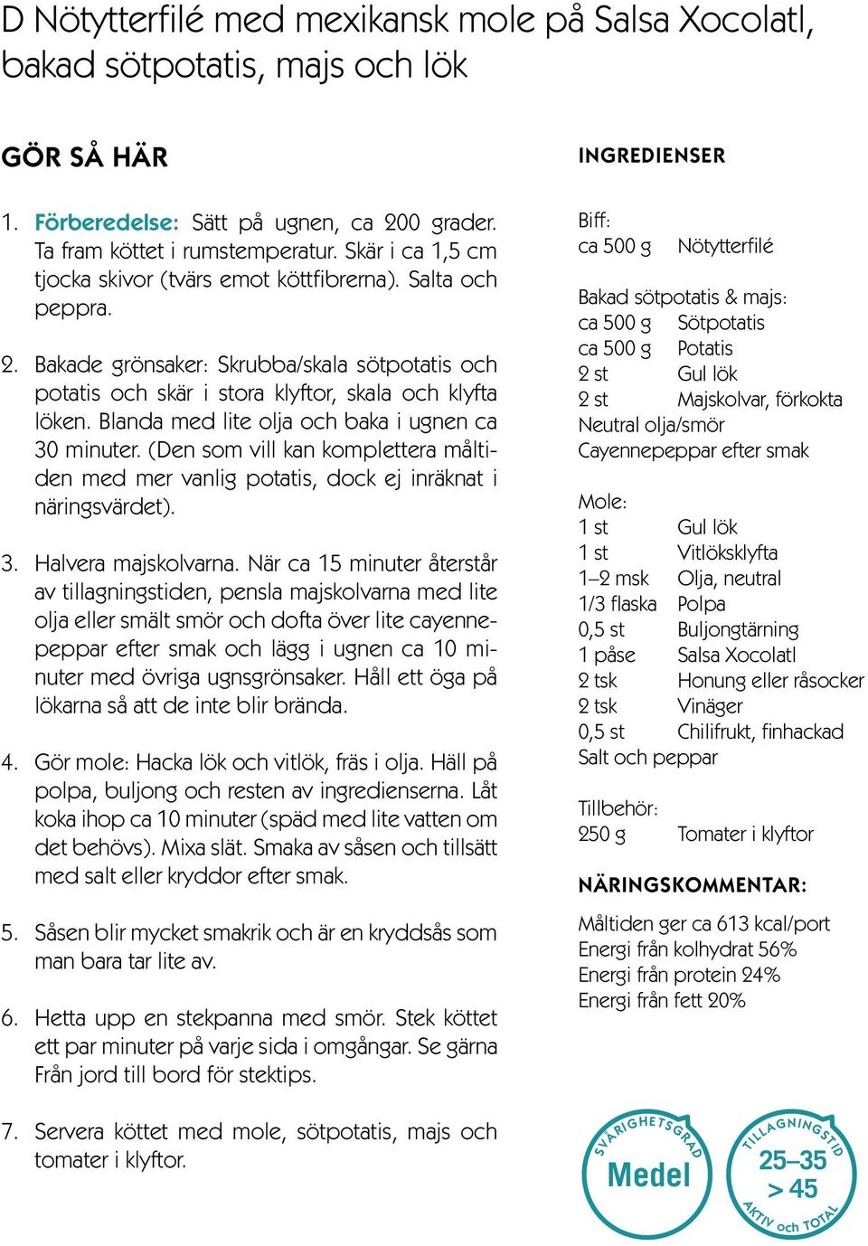 Blanda med lite olja och baka i ugnen ca 30 minuter. (Den som vill kan komplettera måltiden med mer vanlig potatis, dock ej inräknat i näringsvärdet). 3. Halvera majskolvarna.