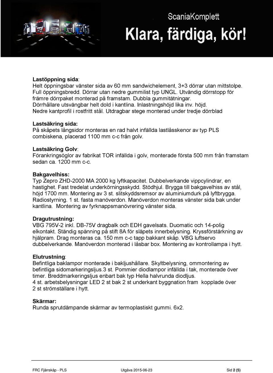 Utdragbar stege monterad under tredje dörrblad Lastsäkring sida: På skåpets långsidor monteras en rad halvt infällda lastlåsskenor av typ PLS combiskena, placerad 1100 mm c-c från golv.