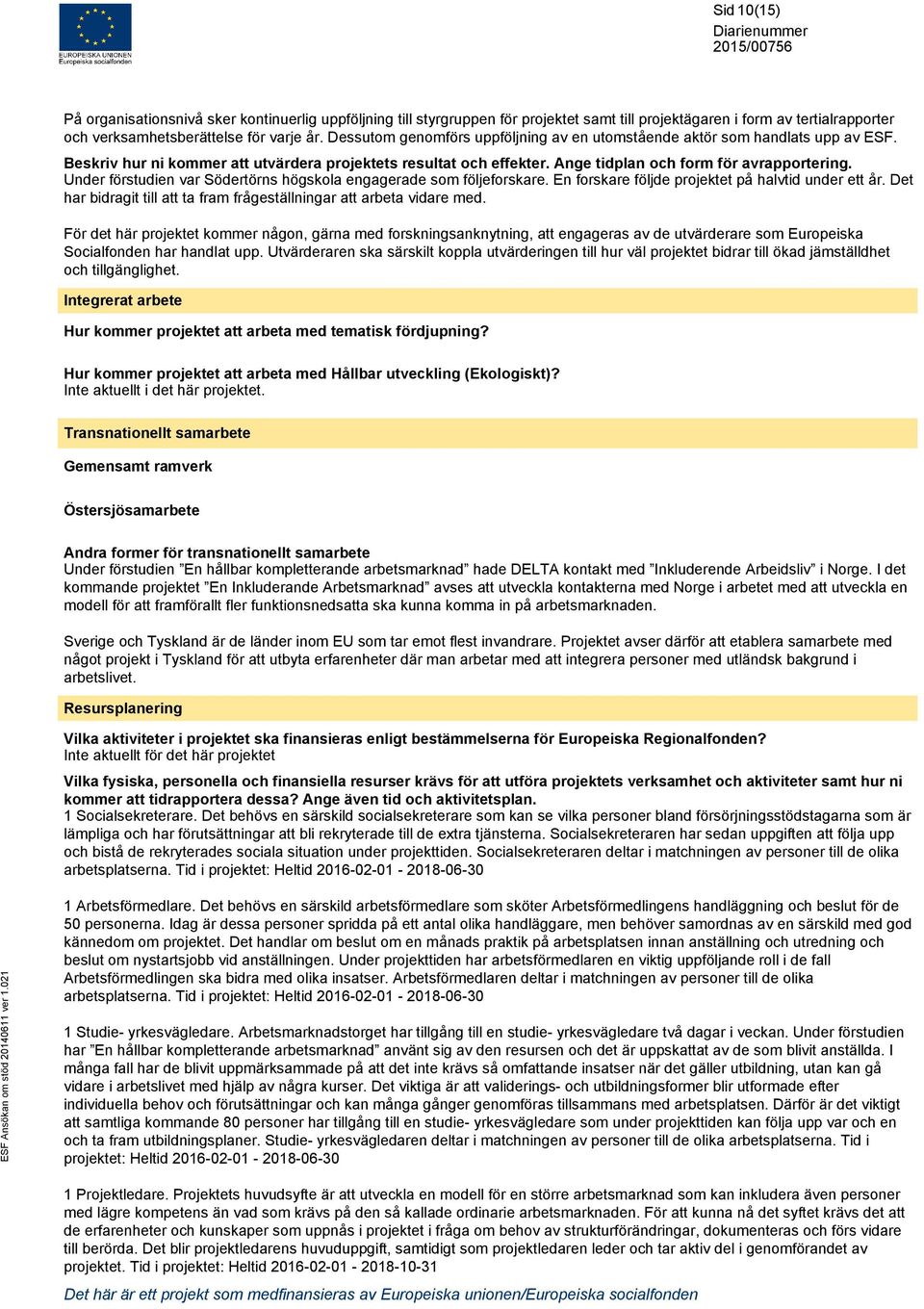 Under förstudien var Södertörns högskola engagerade som följeforskare. En forskare följde projektet på halvtid under ett år. Det har bidragit till att ta fram frågeställningar att arbeta vidare med.