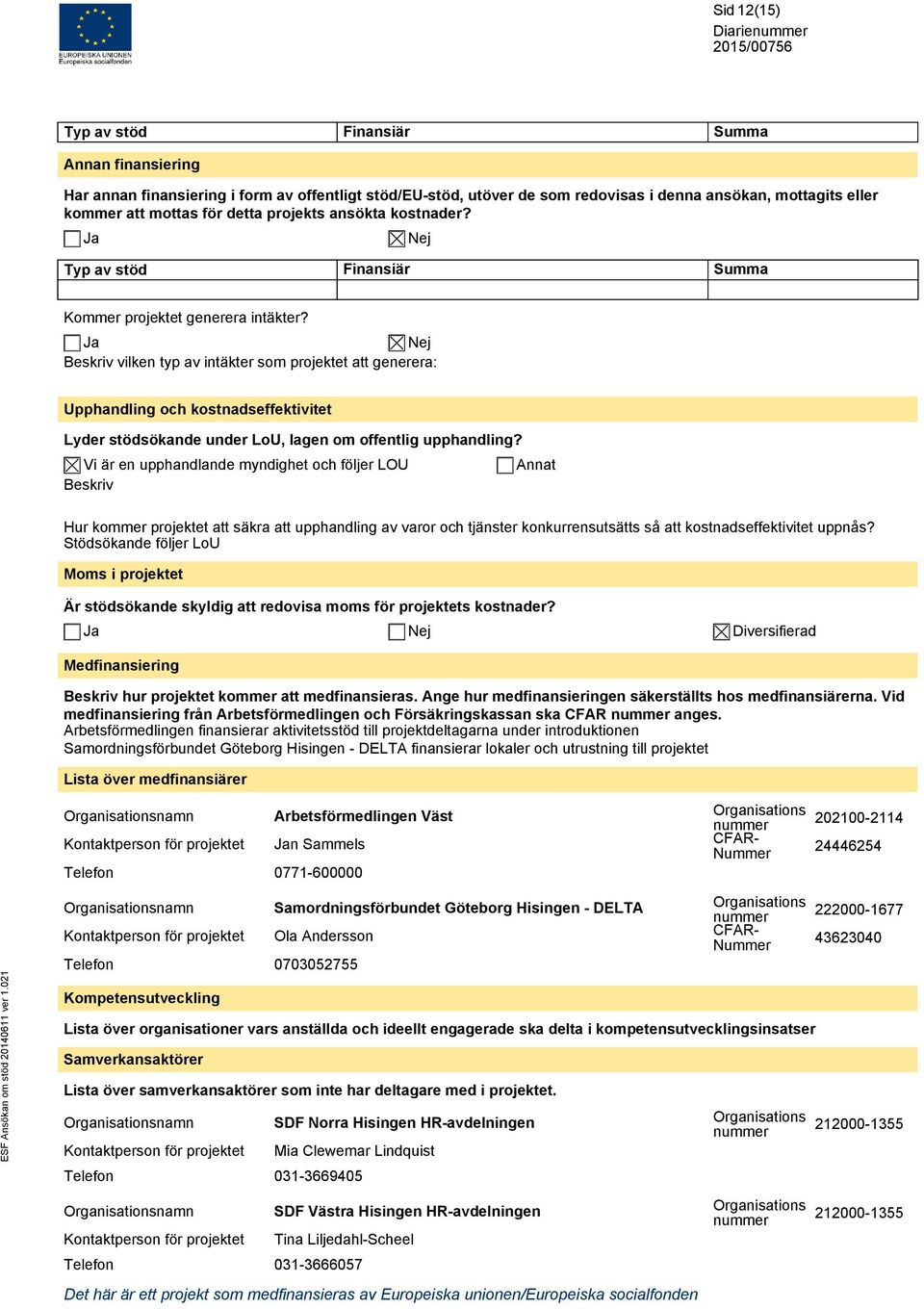 Ja Nej Beskriv vilken typ av intäkter som projektet att generera: Upphandling och kostnadseffektivitet Lyder stödsökande under LoU, lagen om offentlig upphandling?