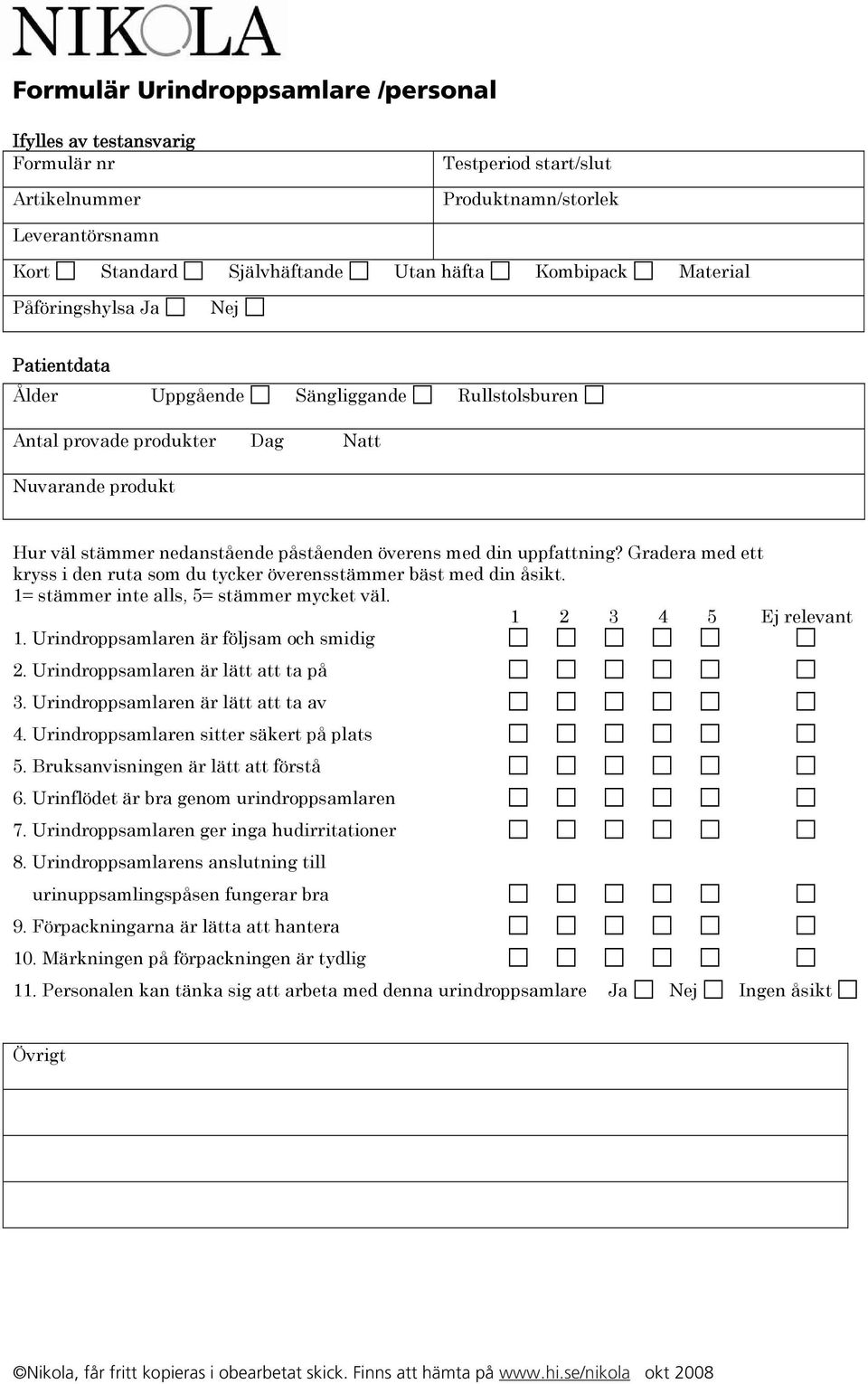 Urindroppsamlaren sitter säkert på plats 5. Bruksanvisningen är lätt att förstå 6. Urinflödet är bra genom urindroppsamlaren 7. Urindroppsamlaren ger inga hudirritationer 8.