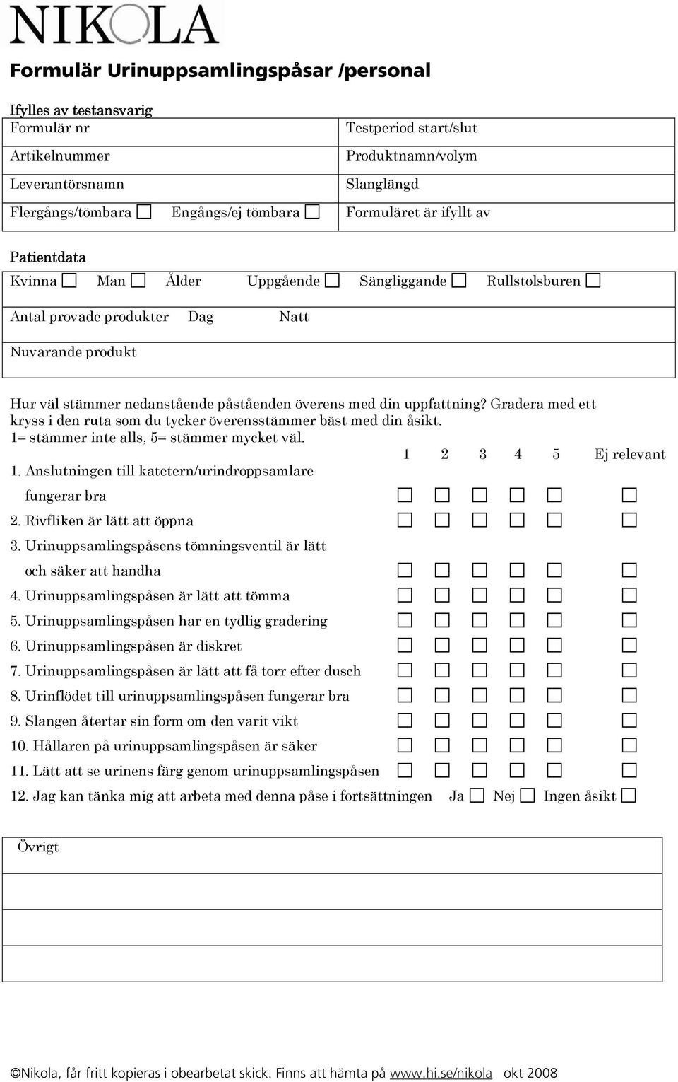 Urinuppsamlingspåsen är lätt att tömma 5. Urinuppsamlingspåsen har en tydlig gradering 6. Urinuppsamlingspåsen är diskret 7. Urinuppsamlingspåsen är lätt att få torr efter dusch 8.