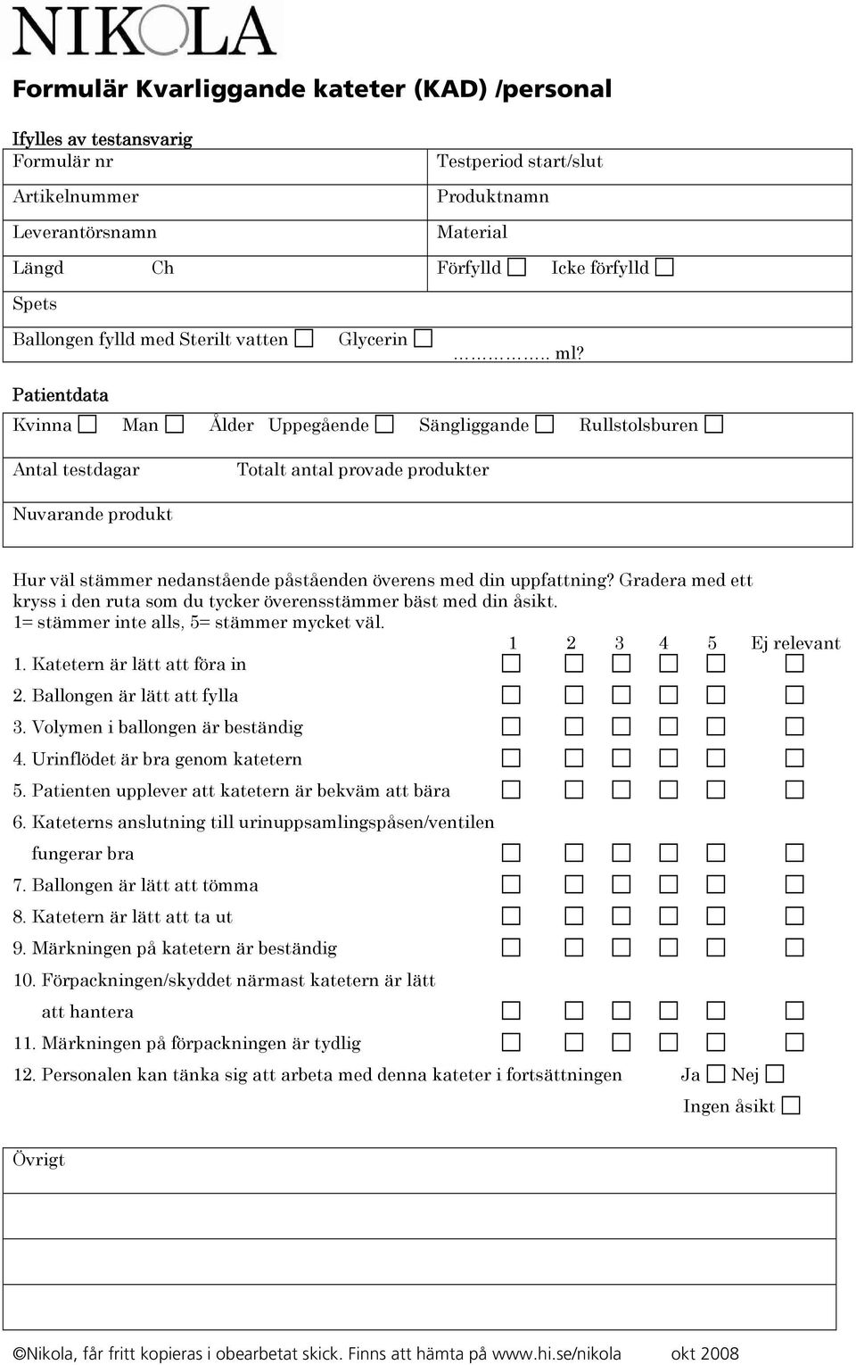 Volymen i ballongen är beständig 4. Urinflödet är bra genom katetern 5. Patienten upplever att katetern är bekväm att bära 6. Kateterns anslutning till urinuppsamlingspåsen/ventilen fungerar bra 7.