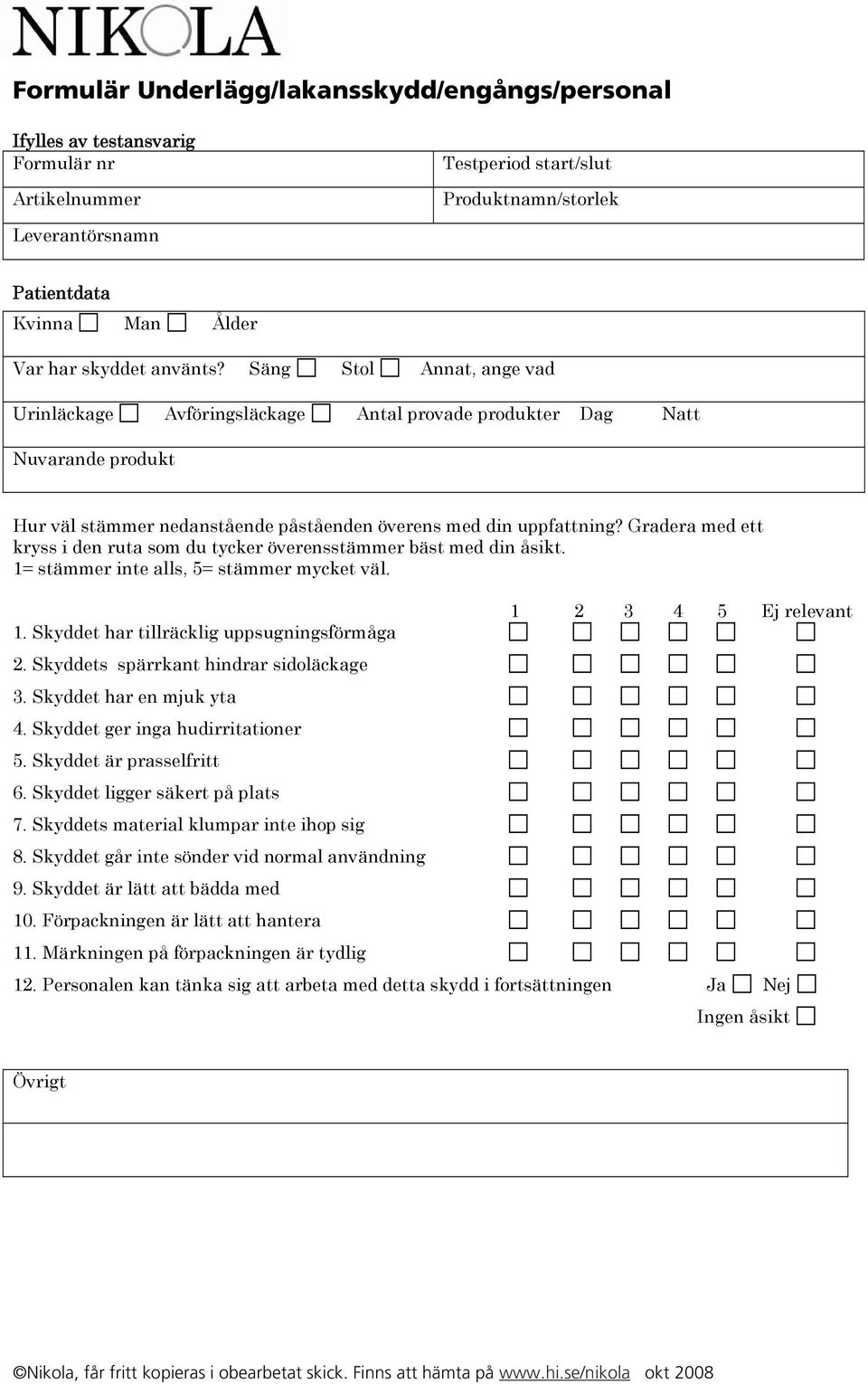 Skyddets spärrkant hindrar sidoläckage 3. Skyddet har en mjuk yta 4. Skyddet ger inga hudirritationer 5. Skyddet är prasselfritt 6. Skyddet ligger säkert på plats 7.