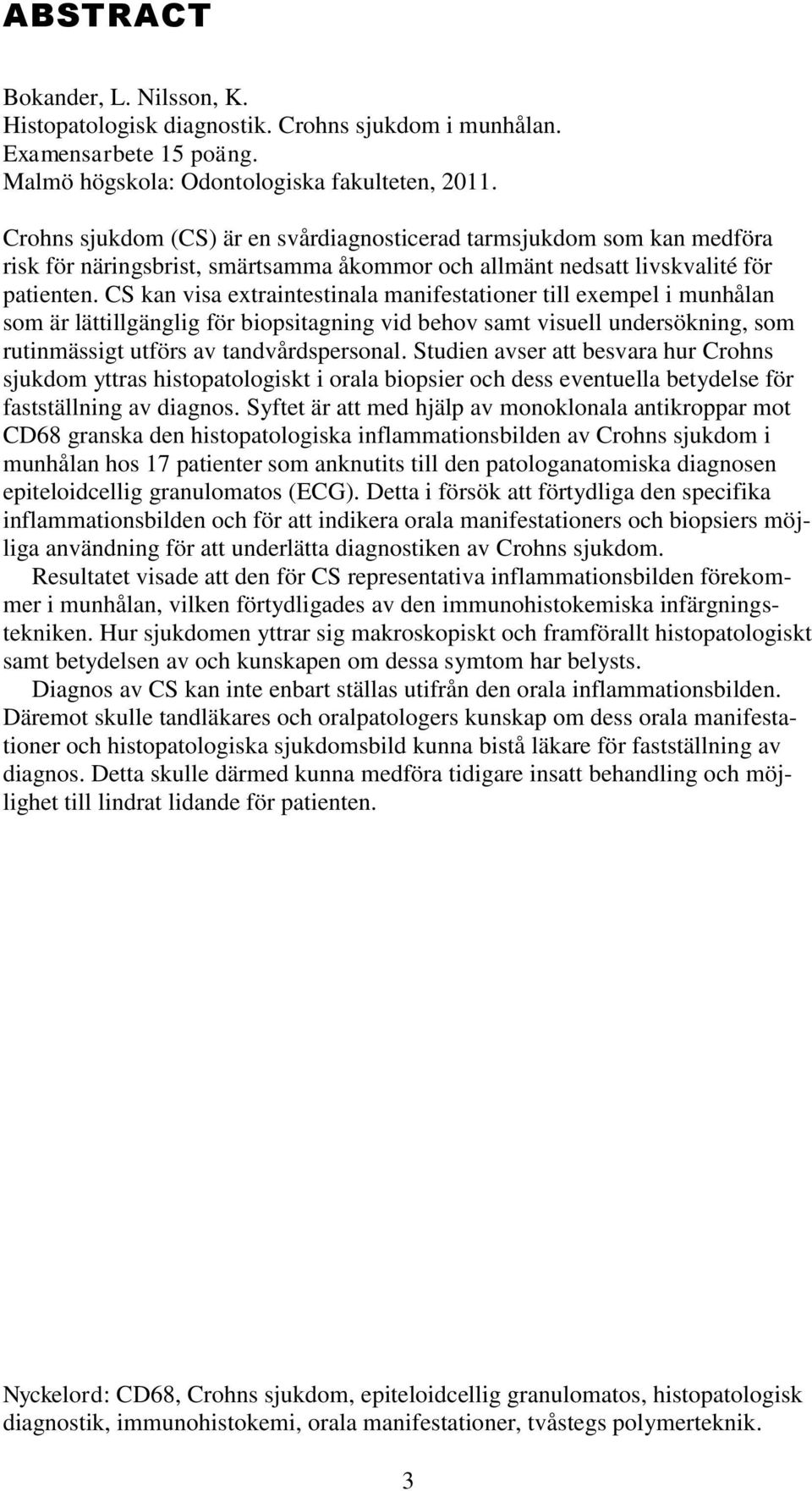 CS kan visa extraintestinala manifestationer till exempel i munhålan som är lättillgänglig för biopsitagning vid behov samt visuell undersökning, som rutinmässigt utförs av tandvårdspersonal.