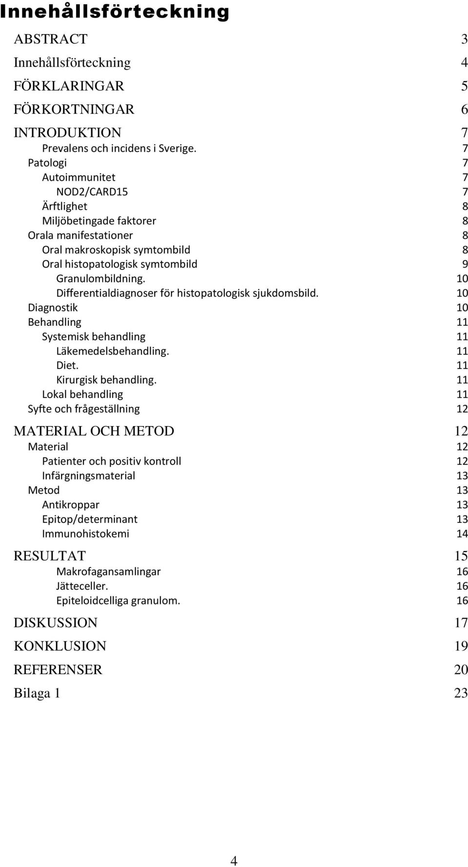 10 Differentialdiagnoser för histopatologisk sjukdomsbild. 10 Diagnostik 10 Behandling 11 Systemisk behandling 11 Läkemedelsbehandling. 11 Diet. 11 Kirurgisk behandling.