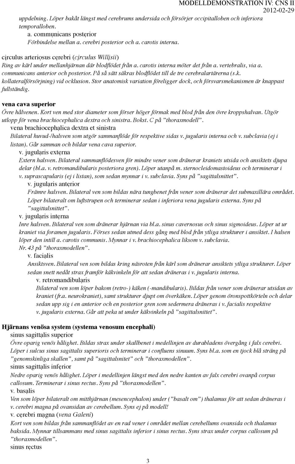 communicans anterior och posterior. På så sätt säkras blodflödet till de tre cerebralartärerna (s.k. kollateralförsörjning) vid ocklusion.