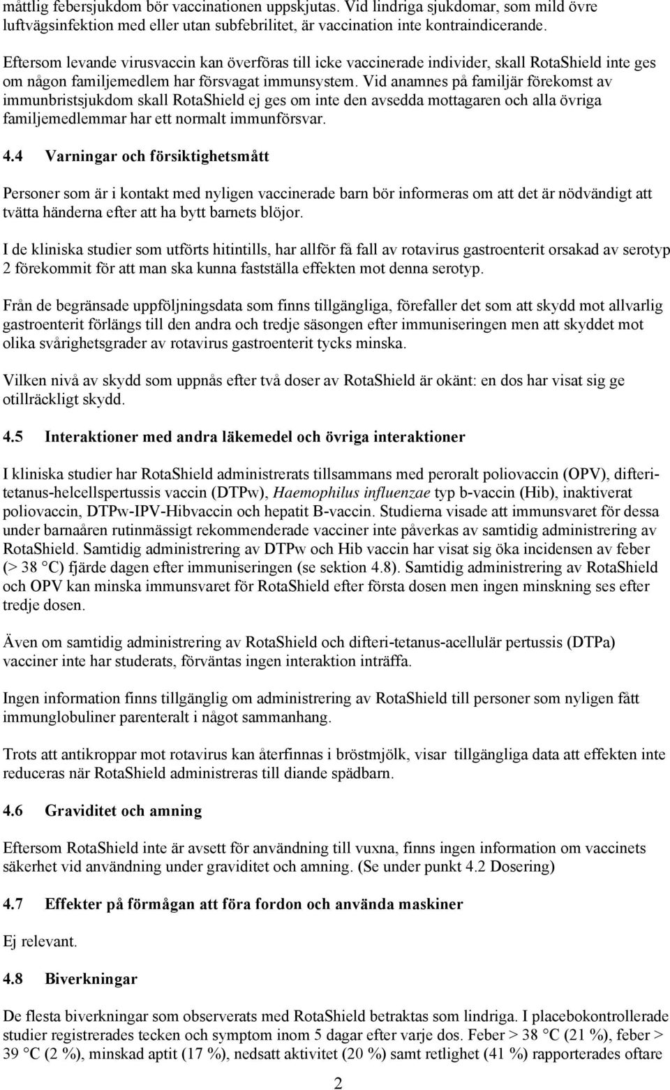 Vid anamnes på familjär förekomst av immunbristsjukdom skall RotaShield ej ges om inte den avsedda mottagaren och alla övriga familjemedlemmar har ett normalt immunförsvar. 4.