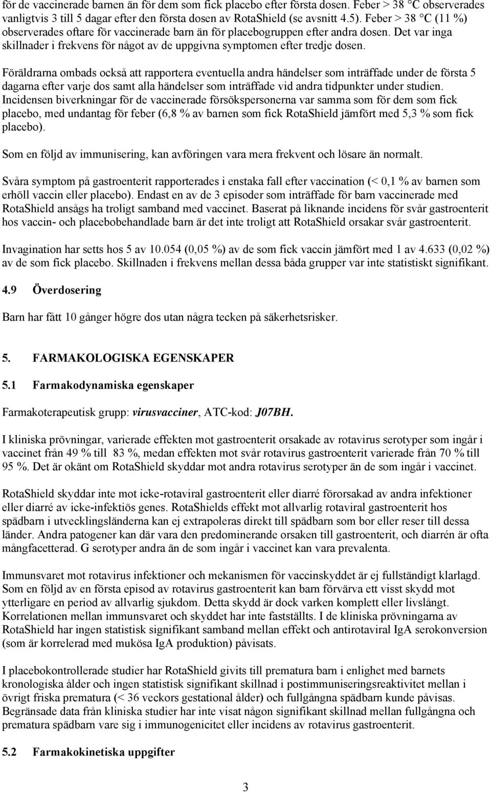Föräldrarna ombads också att rapportera eventuella andra händelser som inträffade under de första 5 dagarna efter varje dos samt alla händelser som inträffade vid andra tidpunkter under studien.