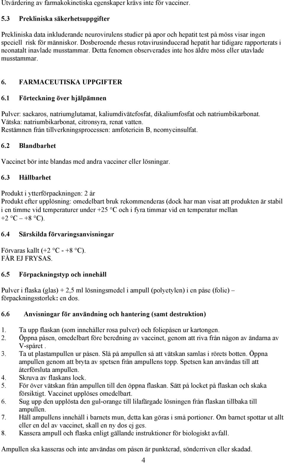 Dosberoende rhesus rotavirusinducerad hepatit har tidigare rapporterats i neonatalt inavlade musstammar. Detta fenomen observerades inte hos äldre möss eller utavlade musstammar. 6.
