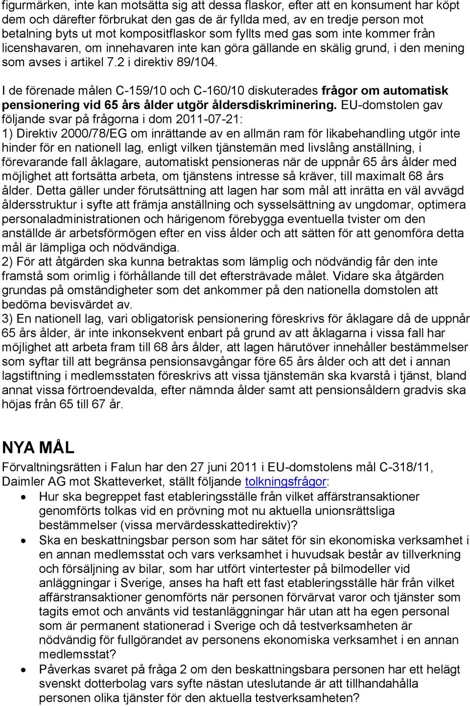 I de förenade målen C-159/10 och C-160/10 diskuterades frågor om automatisk pensionering vid 65 års ålder utgör åldersdiskriminering.