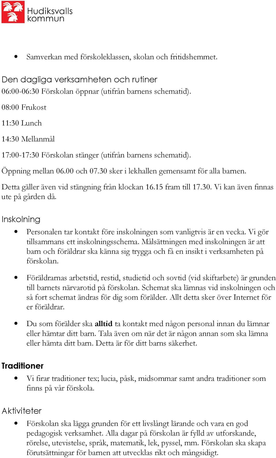Detta gäller även vid stängning från klockan 16.15 fram till 17.30. Vi kan även finnas ute på gården då. Inskolning Personalen tar kontakt före inskolningen som vanligtvis är en vecka.