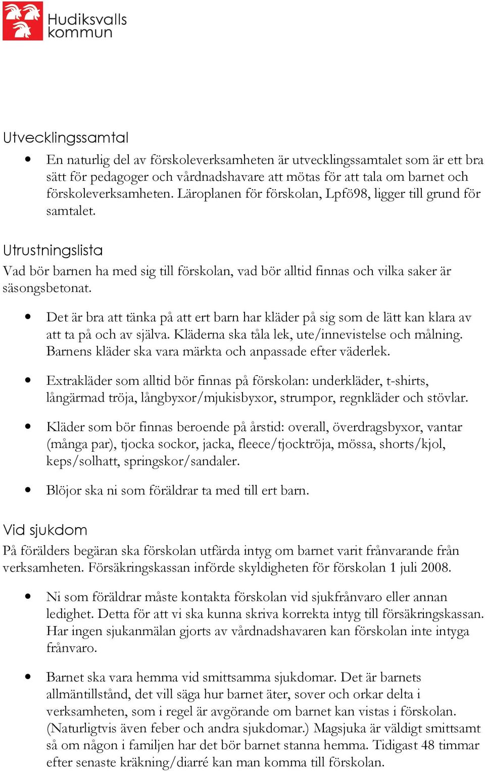 Det är bra att tänka på att ert barn har kläder på sig som de lätt kan klara av att ta på och av själva. Kläderna ska tåla lek, ute/innevistelse och målning.