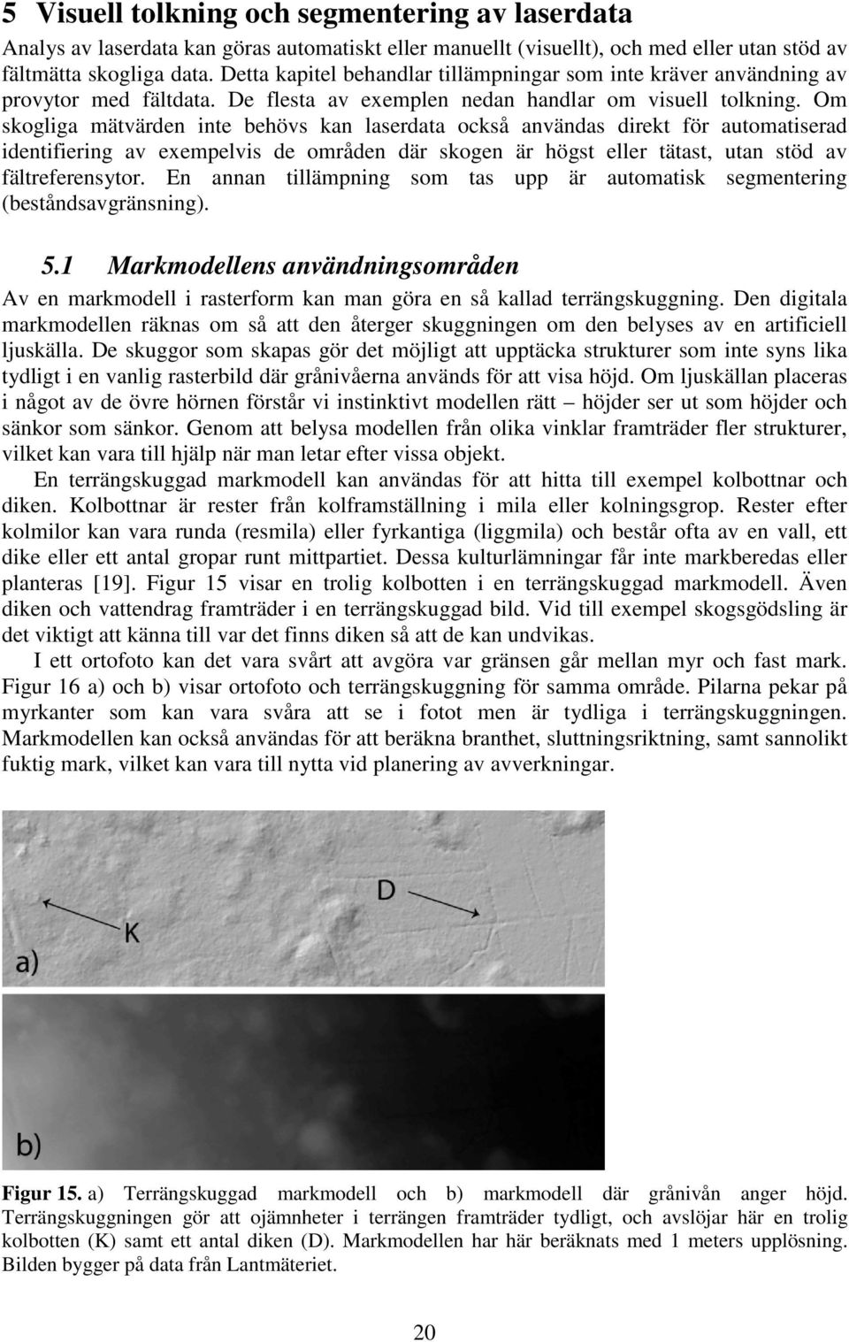 Om skogliga mätvärden inte behövs kan laserdata också användas direkt för automatiserad identifiering av exempelvis de områden där skogen är högst eller tätast, utan stöd av fältreferensytor.