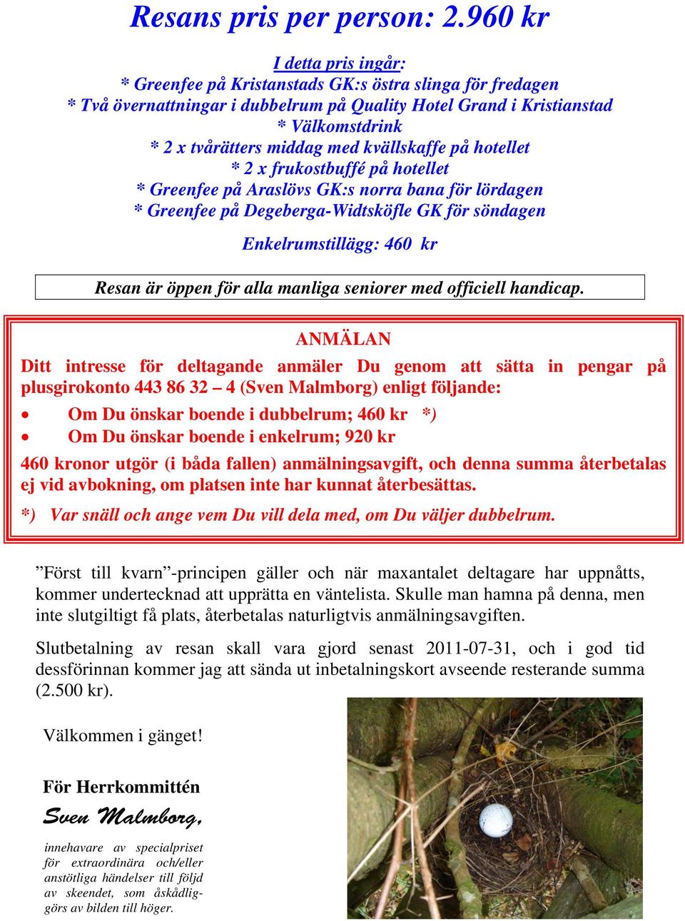 kvällskaffe på hotellet * 2 x frukostbuffé på hotellet * Greenfee på Araslövs GK:s norra bana för lördagen * Greenfee på Degeberga-Widtsköfle GK för söndagen Enkelrumstillägg: 460 kr Resan är öppen