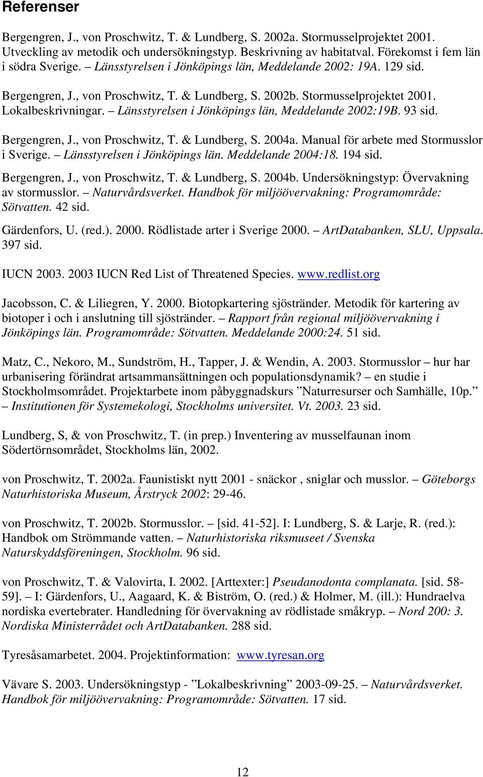 Lokalbeskrivningar. Länsstyrelsen i Jönköpings län, Meddelande 2002:19B. 93 sid. Bergengren, J., von Proschwitz, T. & Lundberg, S. 2004a. Manual för arbete med Stormusslor i Sverige.