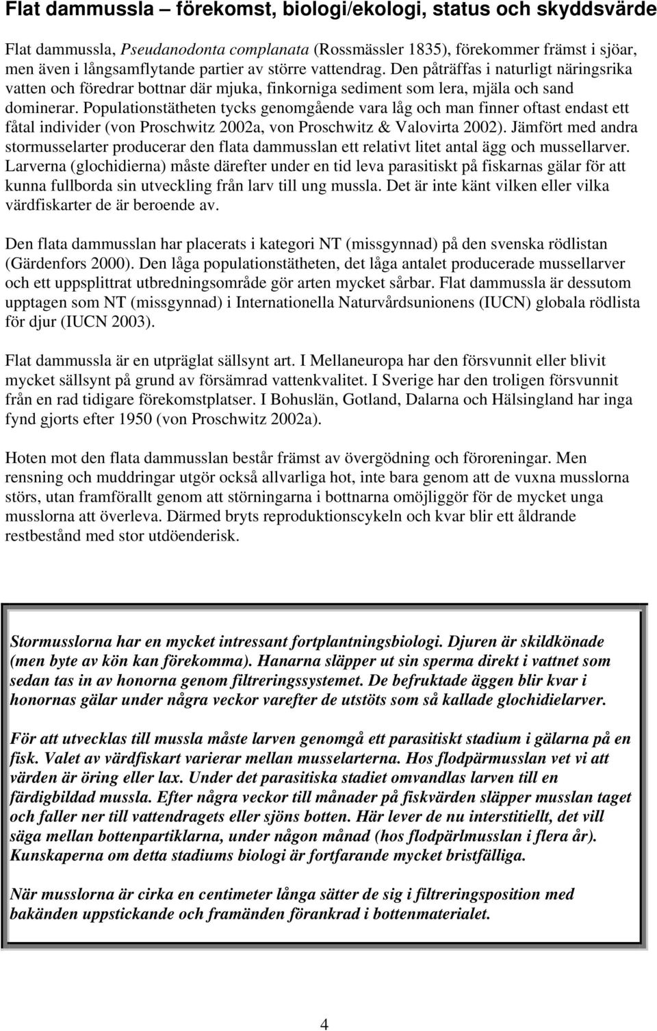 Populationstätheten tycks genomgående vara låg och man finner oftast endast ett fåtal individer (von Proschwitz 2002a, von Proschwitz & Valovirta 2002).