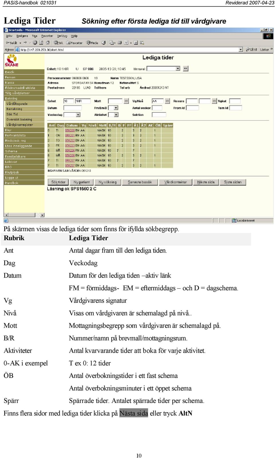 Veckodag Datum för den lediga tiden aktiv länk FM = förmiddags- EM = eftermiddags och D = dagschema. Vårdgivarens signatur Visas om vårdgivaren är schemalagd på nivå.