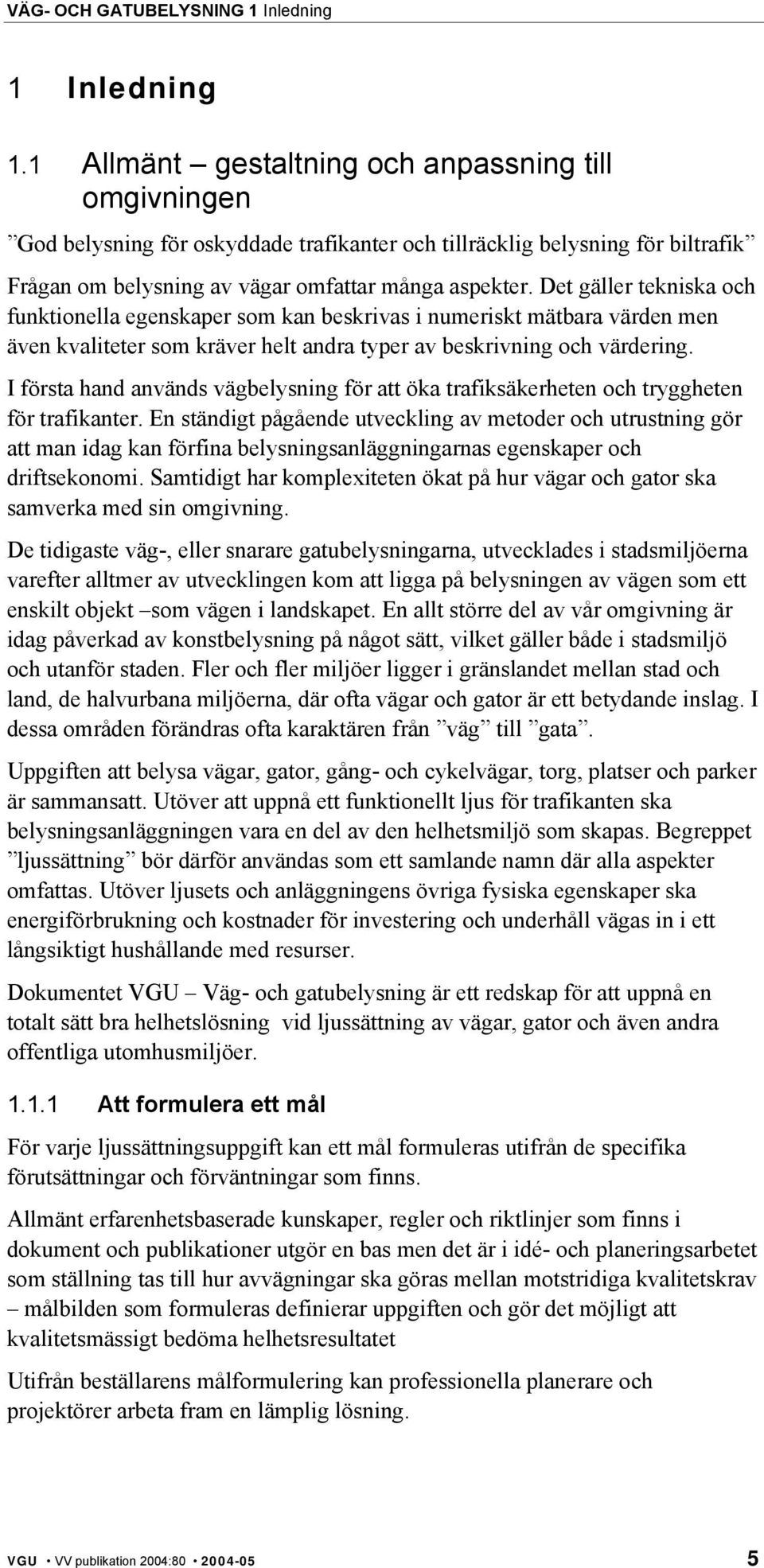 Det gäller tekniska och funktionella egenskaper som kan beskrivas i numeriskt mätbara värden men även kvaliteter som kräver helt andra typer av beskrivning och värdering.