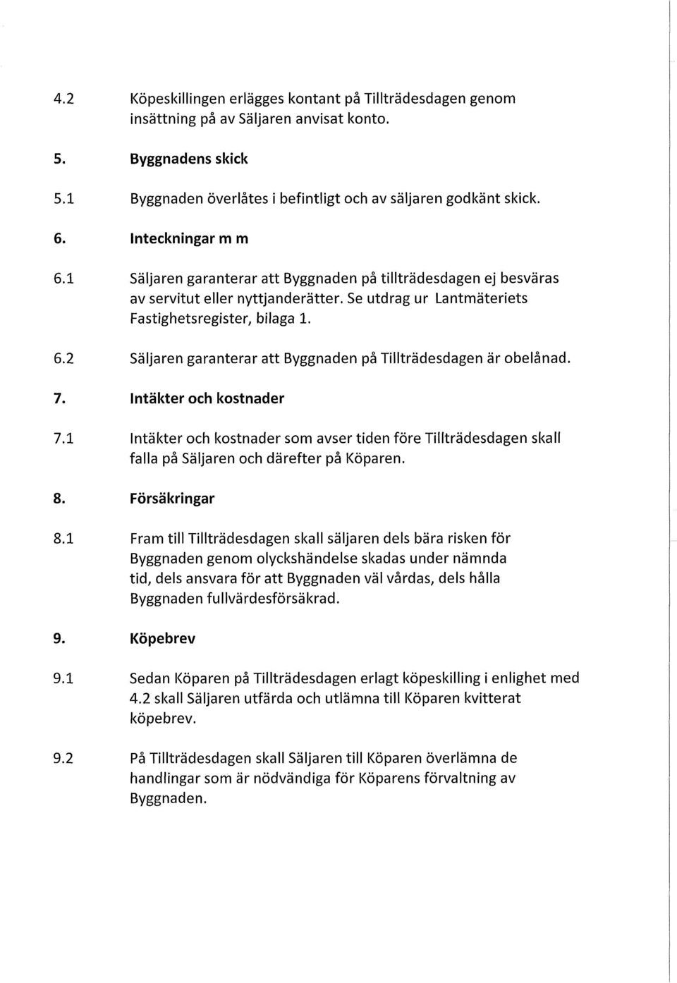 7. Intäkter och kostnader 7.1 Intäkter och kostnader som avser tiden före Tillträdesdagen skall falla på Säljaren och därefter på Köparen. 8. Försäkringar 8.