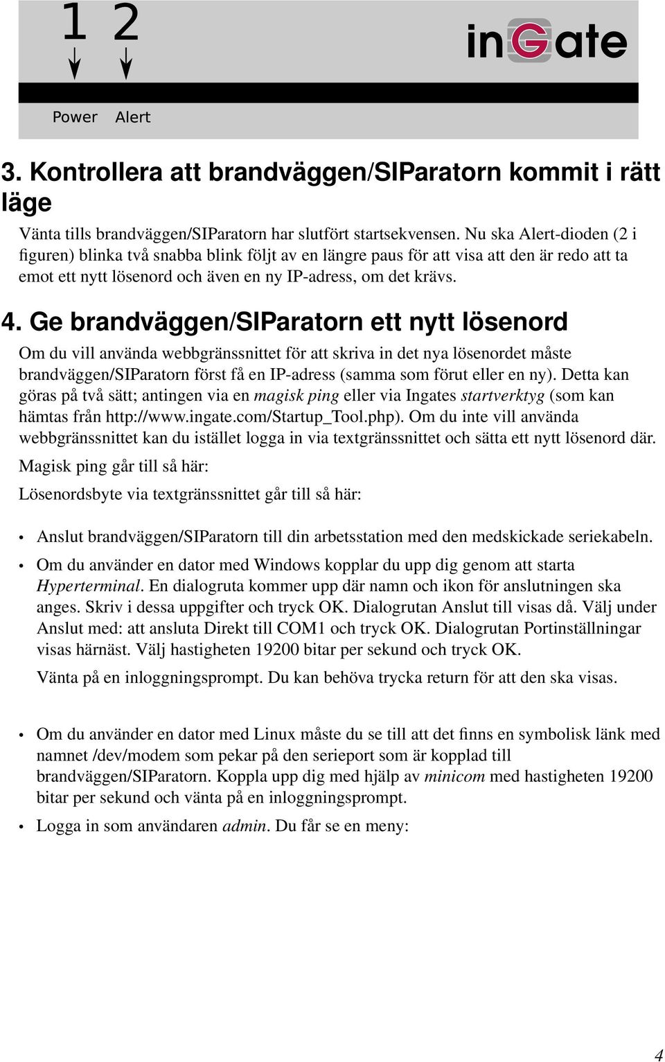 Ge brandväggen/siparatorn ett nytt lösenord Om du vill använda webbgränssnittet för att skriva in det nya lösenordet måste brandväggen/siparatorn först få en IP-adress (samma som förut eller en ny).