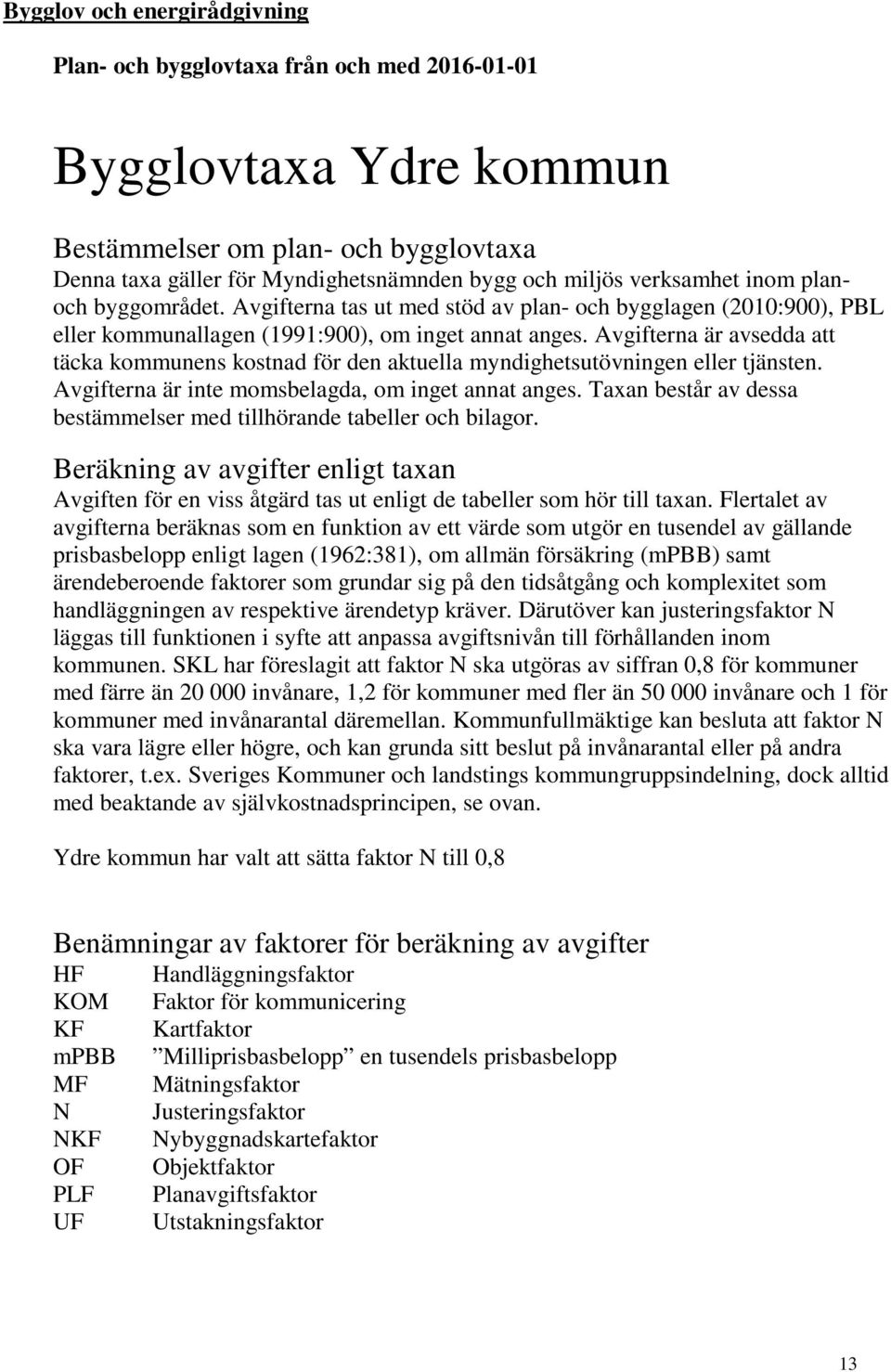 Avgifterna är avsedda att täcka kommunens kostnad för den aktuella myndighetsutövningen eller tjänsten. Avgifterna är inte momsbelagda, om inget annat anges.