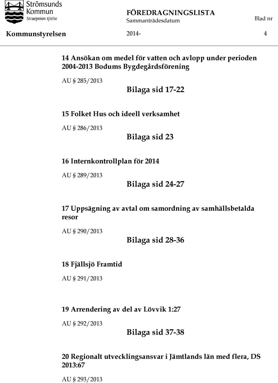 289/2013 Bilaga sid 24-27 17 Uppsägning av avtal om samordning av samhällsbetalda resor AU 290/2013 Bilaga sid 28-36 18 Fjällsjö Framtid AU