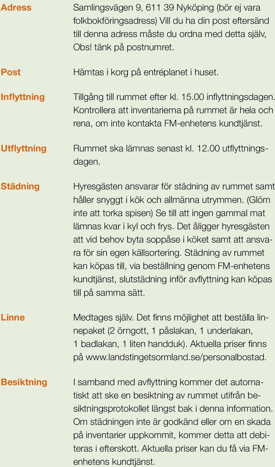 Kontrollera att inventarierna på rummet är hela och rena, om inte kontakta FM-enhetens kundtjänst. Rummet ska lämnas senast kl. 12.00 utflyttningsdagen.