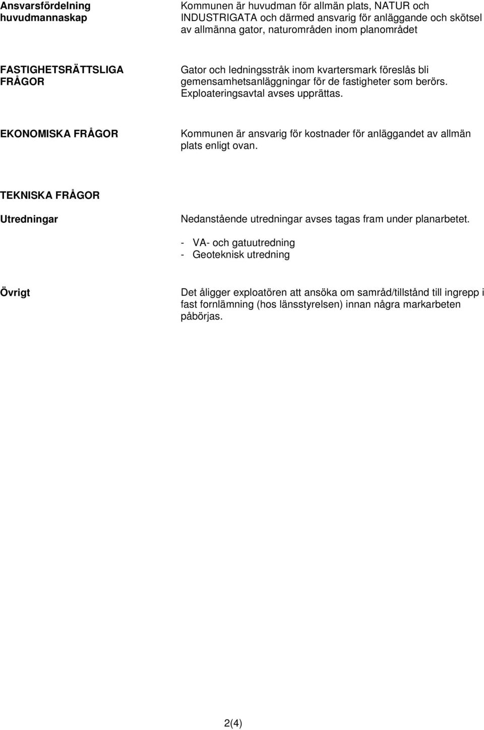 EKONOMISKA FRÅGOR Kommunen är ansvarig för kostnader för anläggandet av allmän plats enligt ovan. TEKNISKA FRÅGOR Utredningar Nedanstående utredningar avses tagas fram under planarbetet.