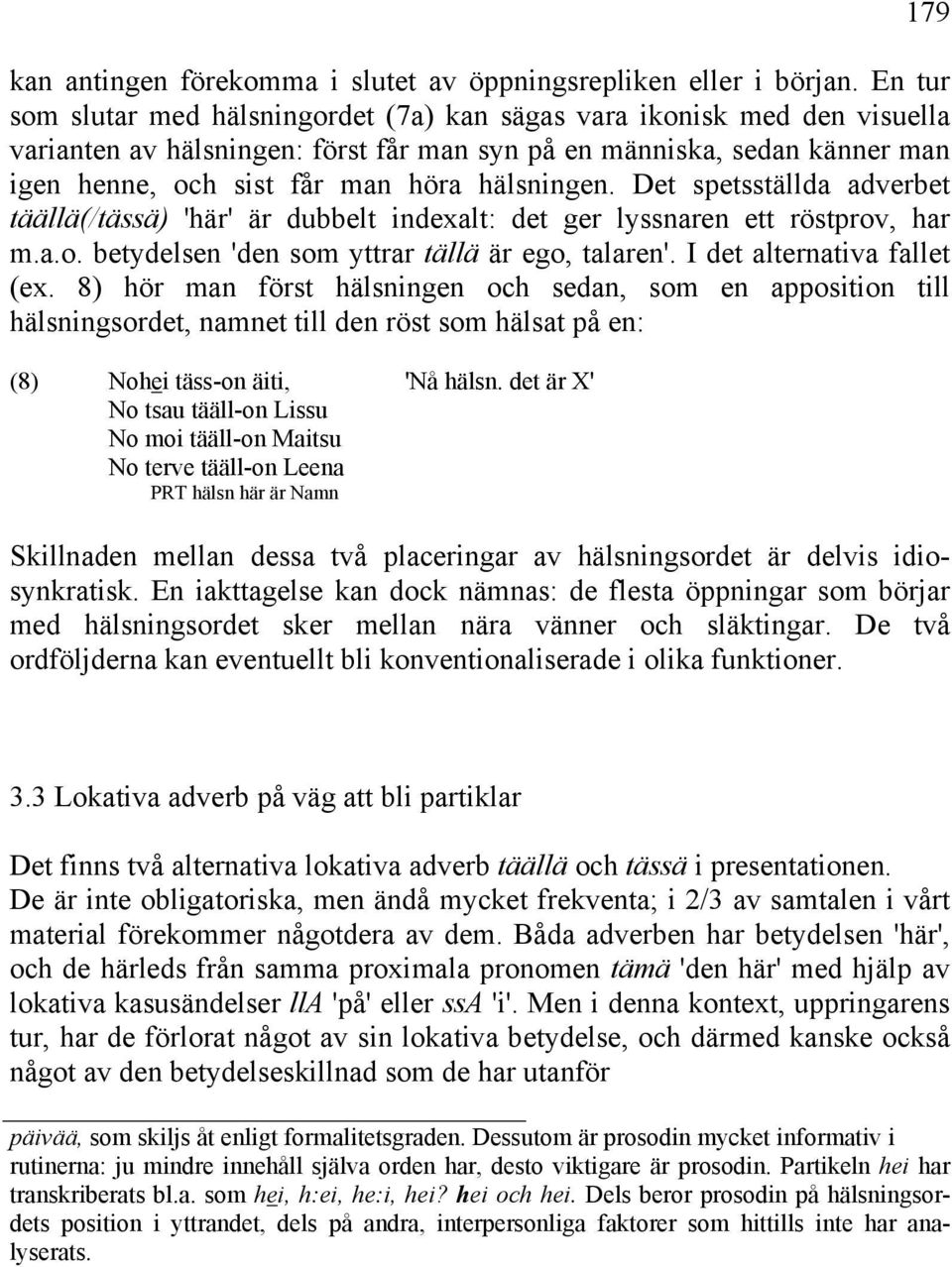 hälsningen. Det spetsställda adverbet täällä(/tässä) 'här' är dubbelt indexalt: det ger lyssnaren ett röstprov, har m.a.o. betydelsen 'den som yttrar tällä är ego, talaren'.