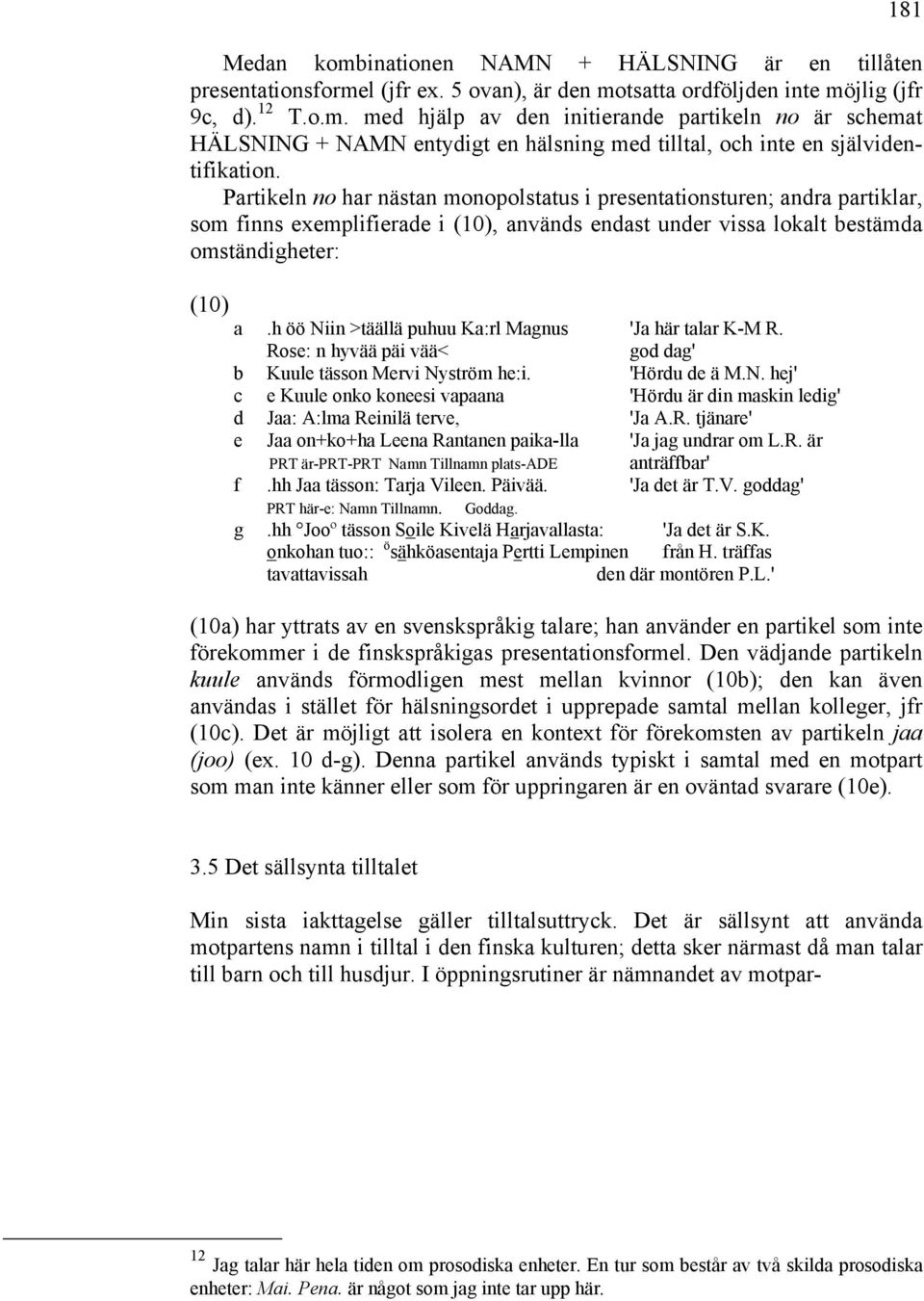 h öö Niin >täällä puhuu Ka:rl Magnus 'Ja här talar K-M R. Rose: n hyvää päi vää< god dag' b Kuule tässon Mervi Nyström he:i. 'Hördu de ä M.N. hej' c e Kuule onko koneesi vapaana 'Hördu är din maskin ledig' d Jaa: A:lma Reinilä terve, 'Ja A.