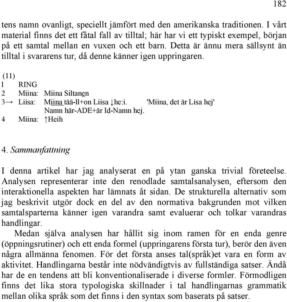 Detta är ännu mera sällsynt än tilltal i svararens tur, då denne känner igen uppringaren. (11) l RING 2 Miina: Miina Siltanen 3 Liisa: Miina tää-ll+on Liisa he:i.