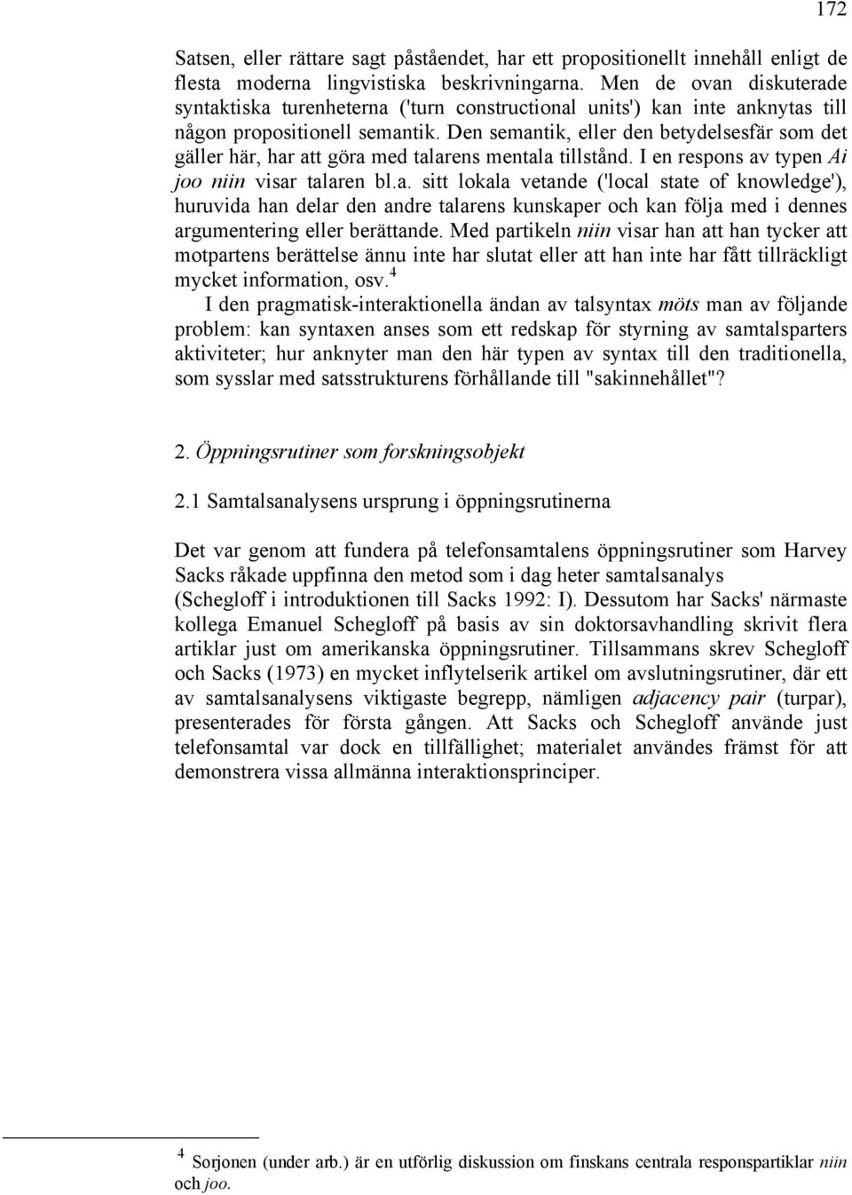 Den semantik, eller den betydelsesfär som det gäller här, har att göra med talarens mentala tillstånd. I en respons av typen Ai joo niin visar talaren bl.a. sitt lokala vetande ('local state of knowledge'), huruvida han delar den andre talarens kunskaper och kan följa med i dennes argumentering eller berättande.