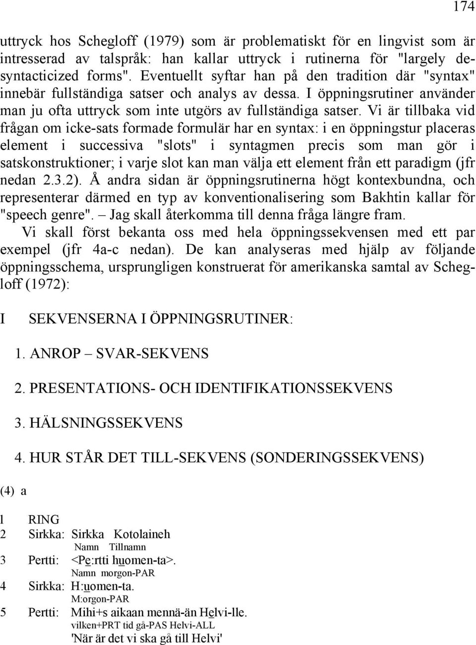 Vi är tillbaka vid frågan om icke-sats formade formulär har en syntax: i en öppningstur placeras element i successiva "slots" i syntagmen precis som man gör i satskonstruktioner; i varje slot kan man