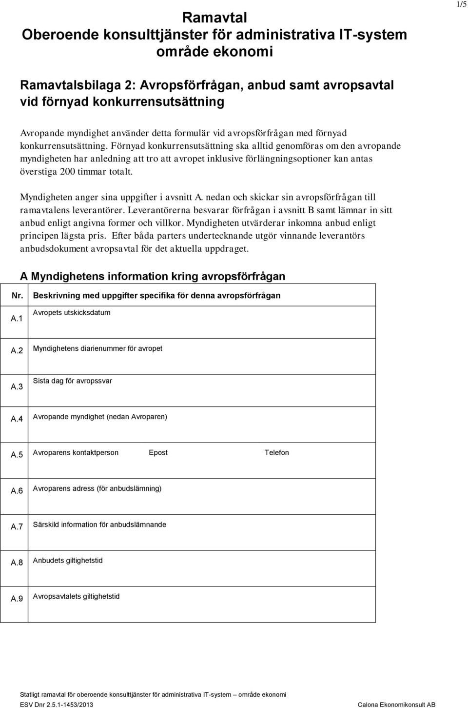 Förnyad konkurrensutsättning ska alltid genomföras om den avropande myndigheten har anledning att tro att avropet inklusive förlängningsoptioner kan antas överstiga 200 timmar totalt.