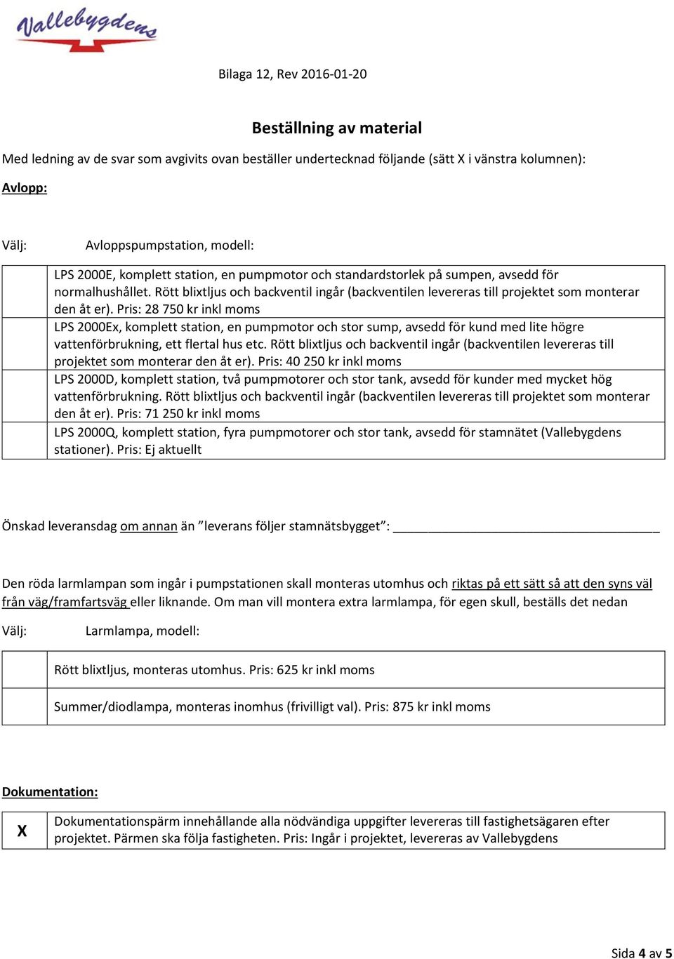 Pris: 28 750 kr inkl moms LPS 2000Ex, komplett station, en pumpmotor och stor sump, avsedd för kund med lite högre vattenförbrukning, ett flertal hus etc.