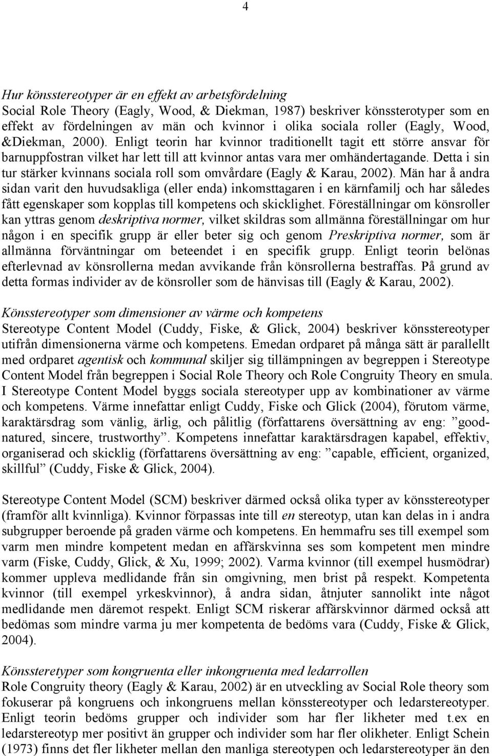 Detta i sin tur stärker kvinnans sociala roll som omvårdare (Eagly & Karau, 2002).