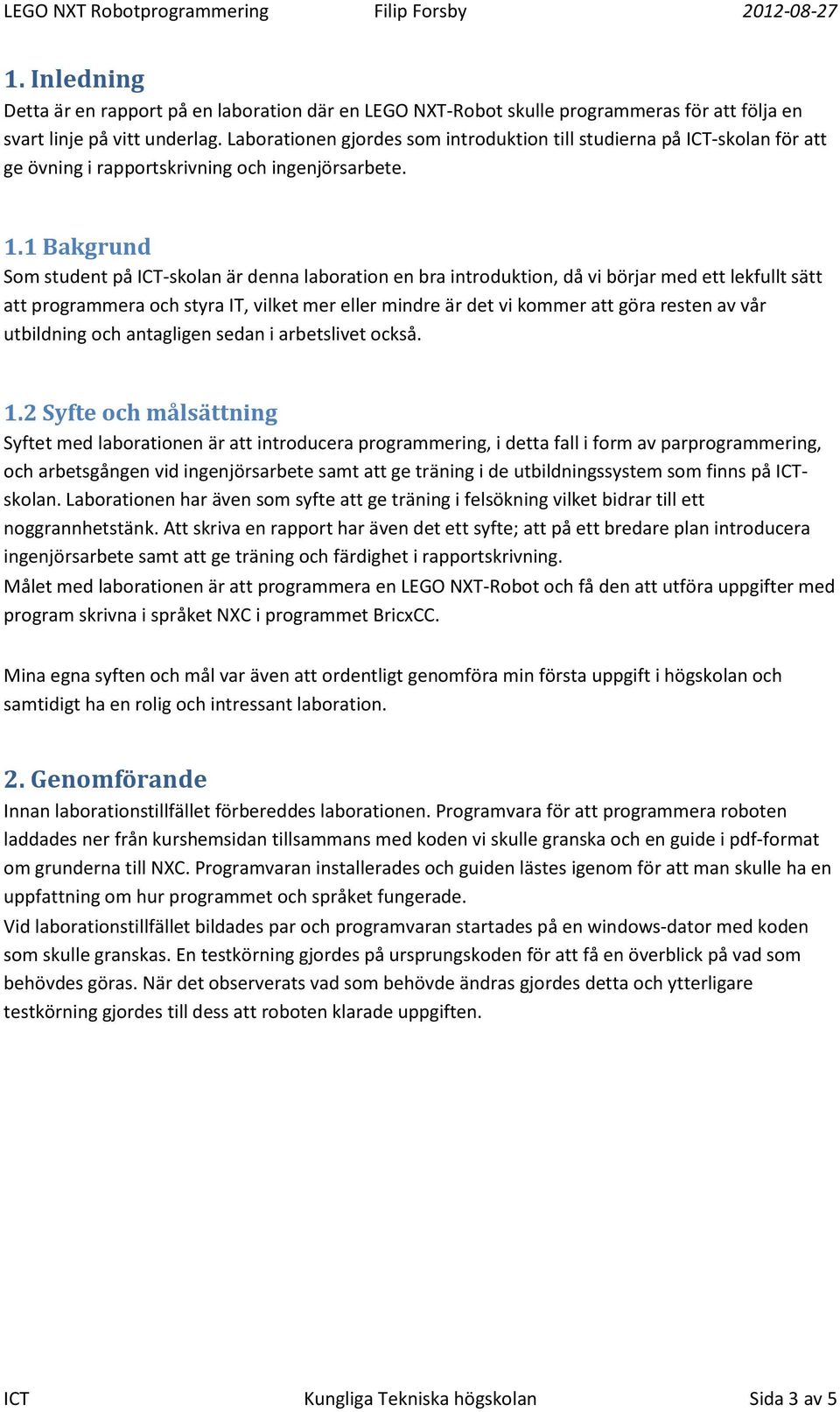 1 Bakgrund Som student på ICT-skolan är denna laboration en bra introduktion, då vi börjar med ett lekfullt sätt att programmera och styra IT, vilket mer eller mindre är det vi kommer att göra resten