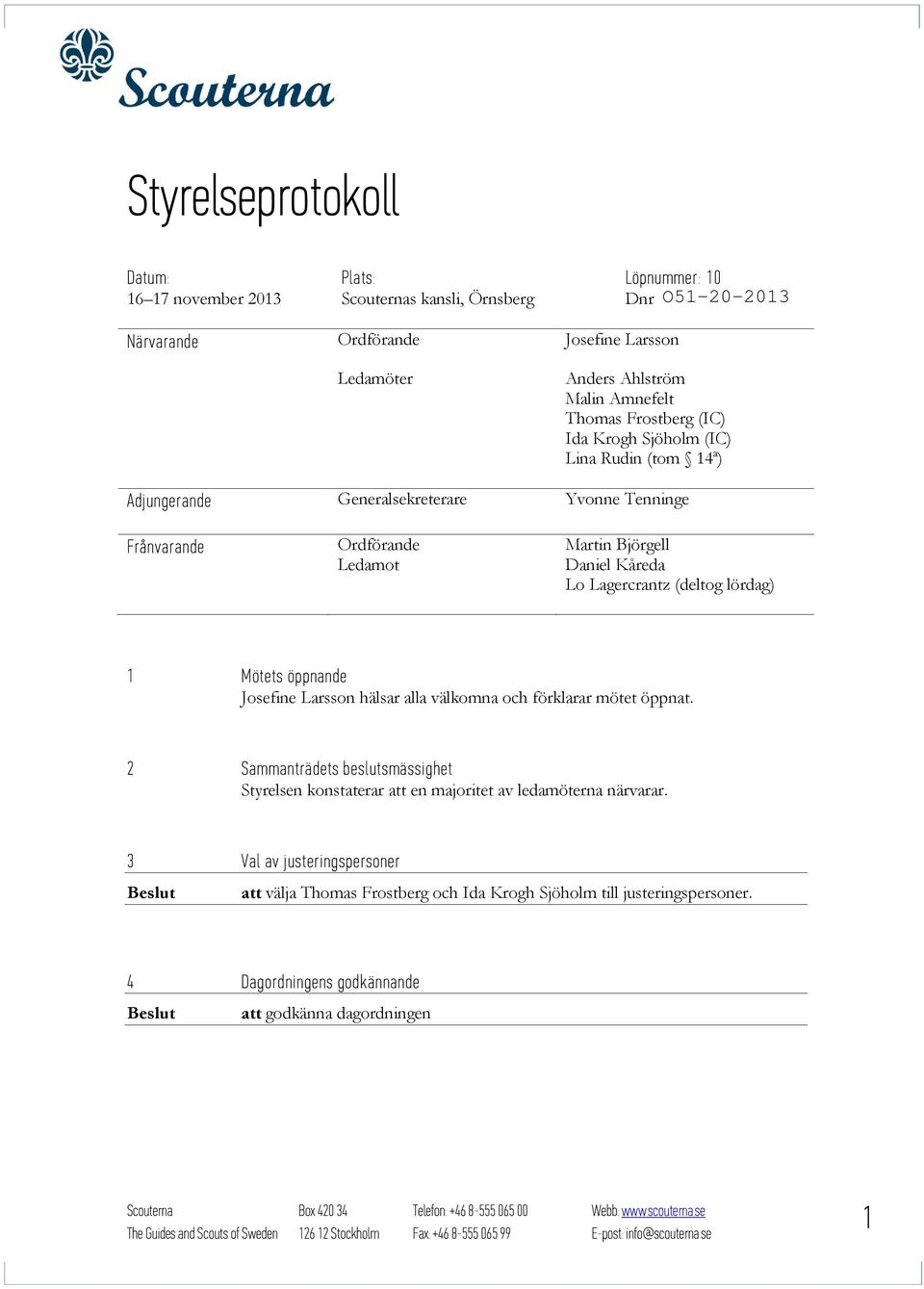 öppnande Josefine Larsson hälsar alla välkomna och förklarar mötet öppnat. 2 Sammanträdets beslutsmässighet Styrelsen konstaterar att en majoritet av ledamöterna närvarar.