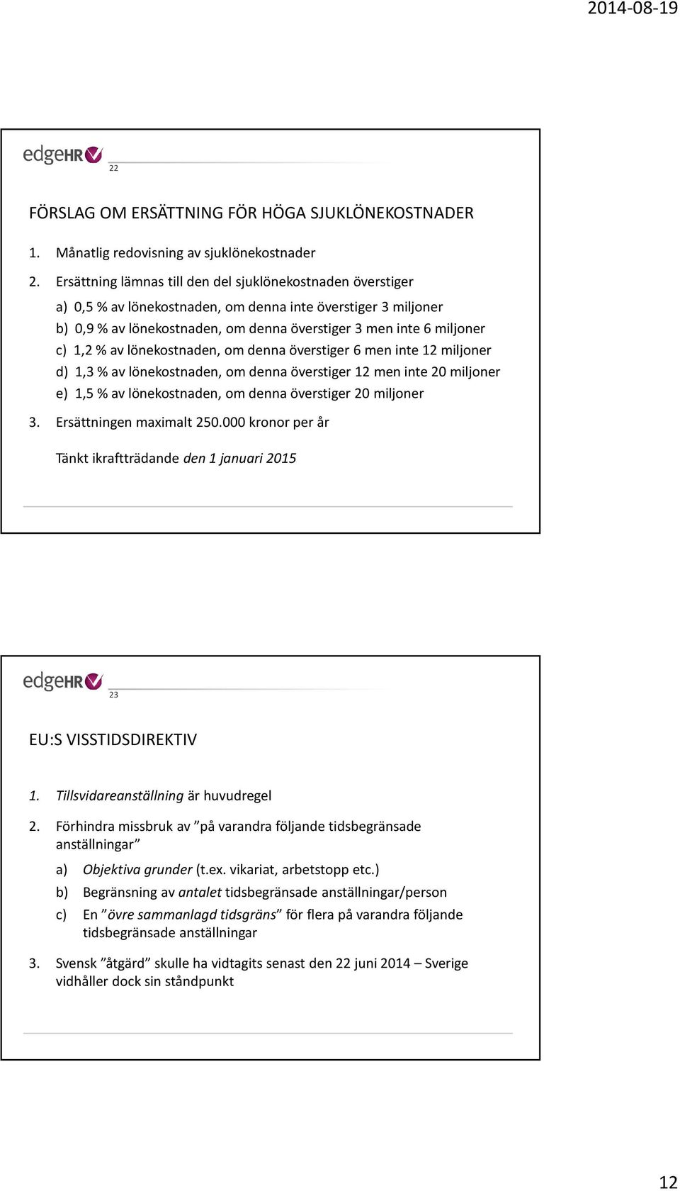 % av lönekostnaden, om denna överstiger 6 men inte 12 miljoner d) 1,3 % av lönekostnaden, om denna överstiger 12 men inte 20 miljoner e) 1,5 % av lönekostnaden, om denna överstiger 20 miljoner 3.