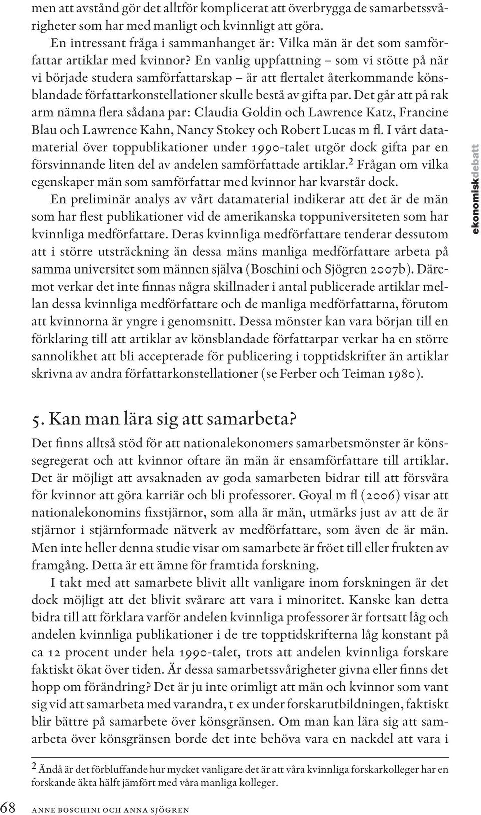 En vanlig uppfattning som vi stötte på när vi började studera samförfattarskap är att flertalet återkommande könsblandade författarkonstellationer skulle bestå av gifta par.