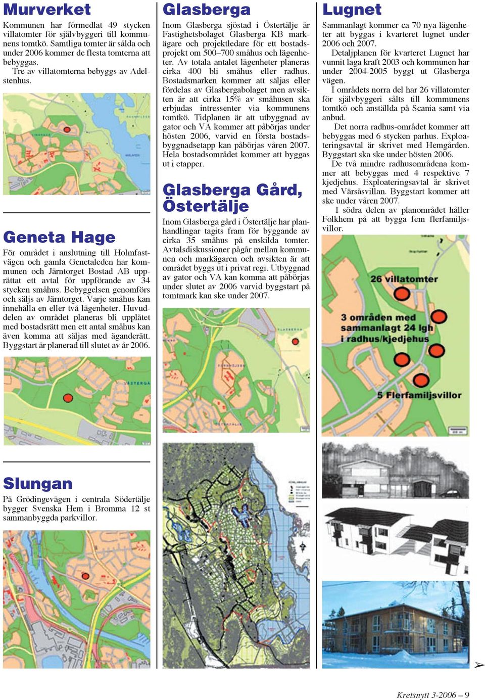 Geneta Hage För området i anslutning till Holmfastvägen och gamla Genetaleden har kommunen och Järntorget Bostad AB upprättat ett avtal för uppförande av 34 stycken småhus.