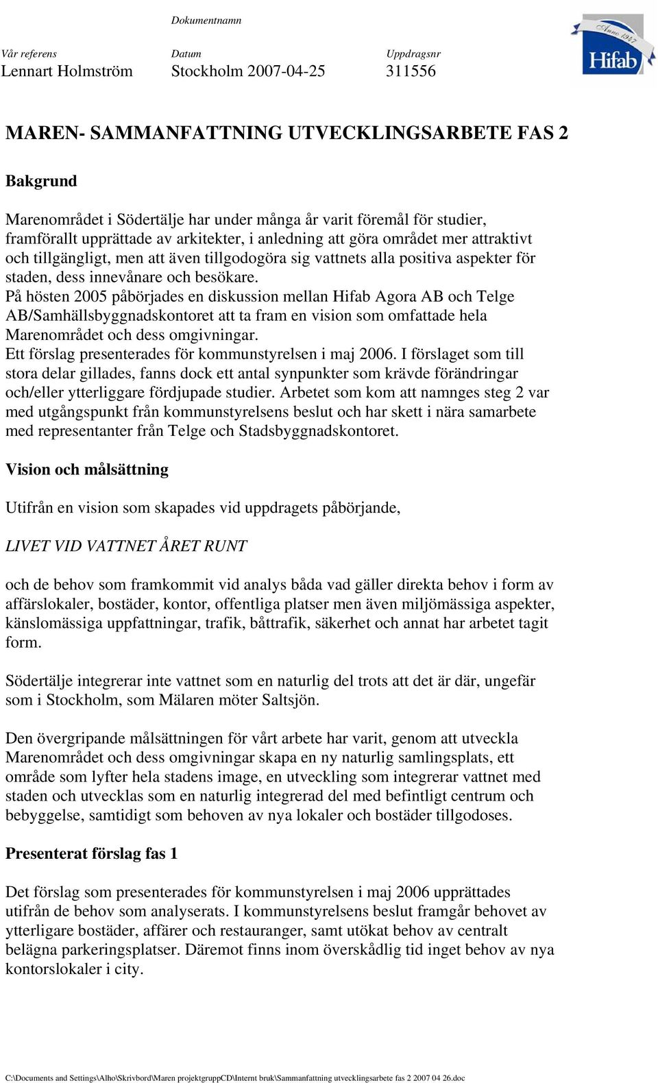 innevånare och besökare. På hösten 2005 påbörjades en diskussion mellan Hifab Agora AB och Telge AB/Samhällsbyggnadskontoret att ta fram en vision som omfattade hela Marenområdet och dess omgivningar.