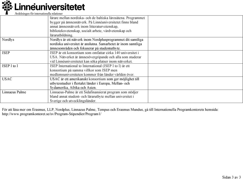 Nordlys är ett nätverk inom Nordplusprogrammet dit samtliga nordiska universitet är anslutna. Samarbetet är inom samtliga ämnesområden och fokuserar på studentutbyte.