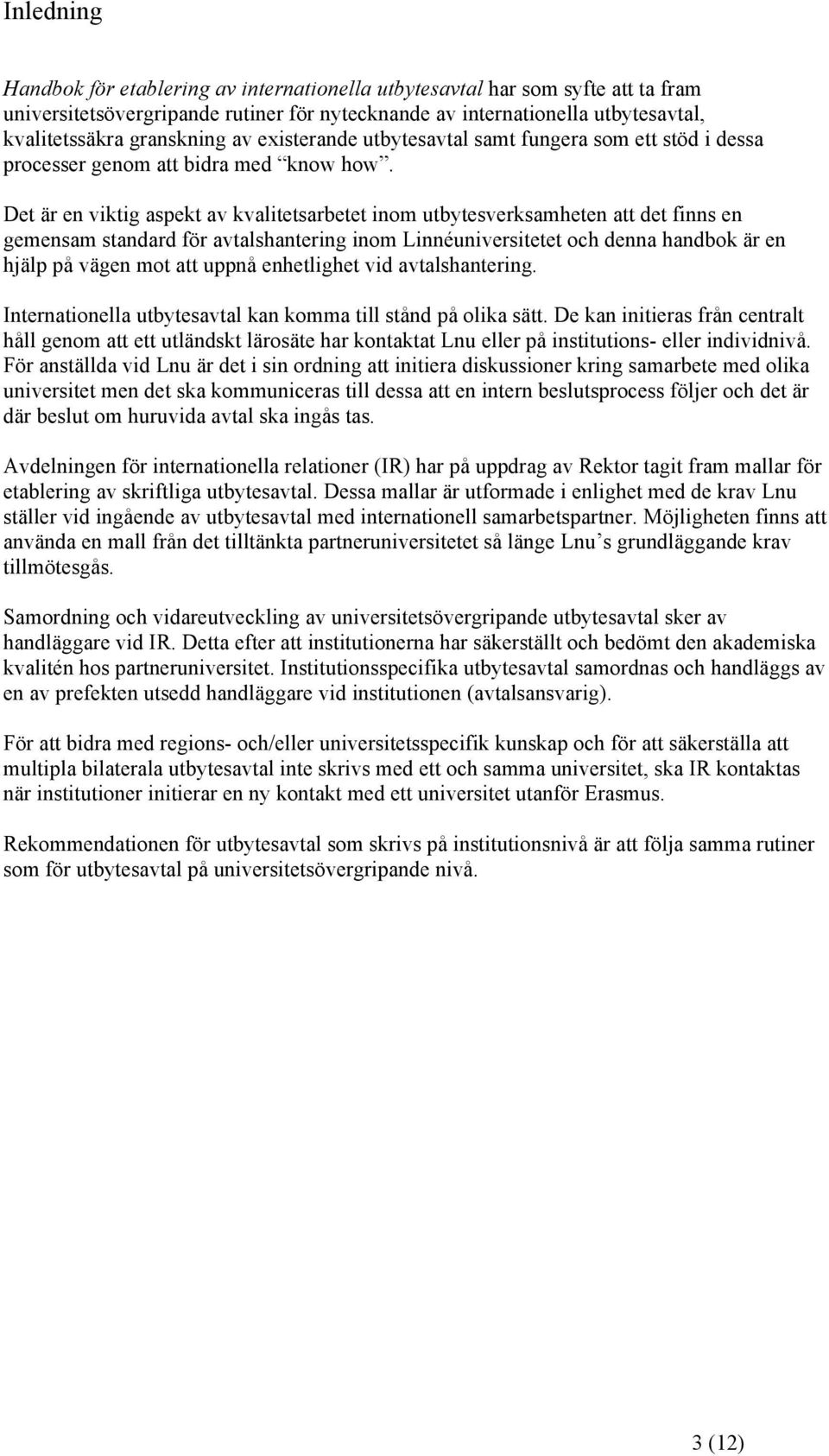 Det är en viktig aspekt av kvalitetsarbetet inom utbytesverksamheten att det finns en gemensam standard för avtalshantering inom Linnéuniversitetet och denna handbok är en hjälp på vägen mot att