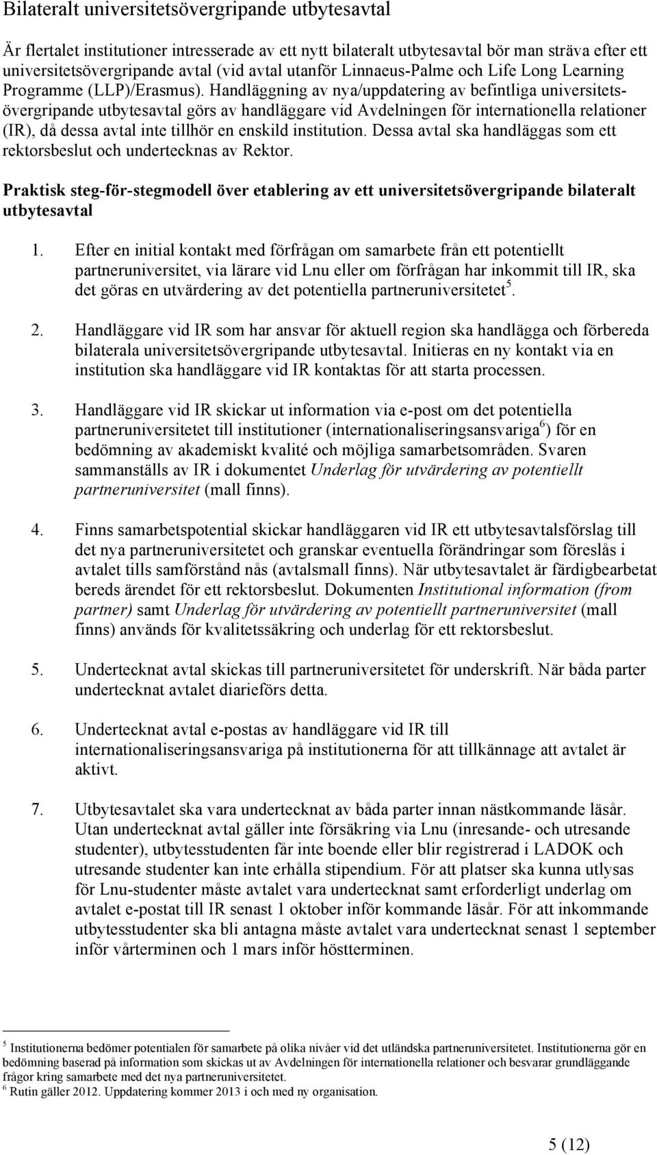 Handläggning av nya/uppdatering av befintliga universitetsövergripande utbytesavtal görs av handläggare vid Avdelningen för internationella relationer (IR), då dessa avtal inte tillhör en enskild